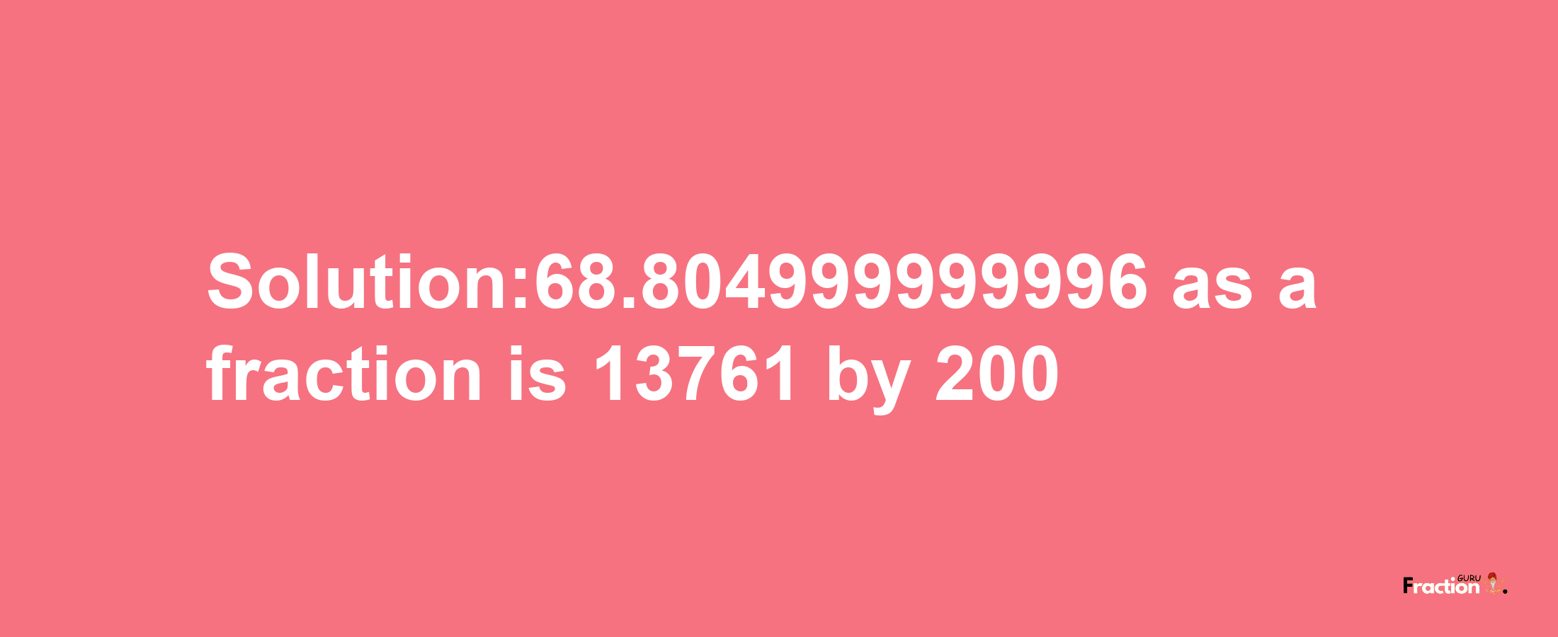 Solution:68.804999999996 as a fraction is 13761/200