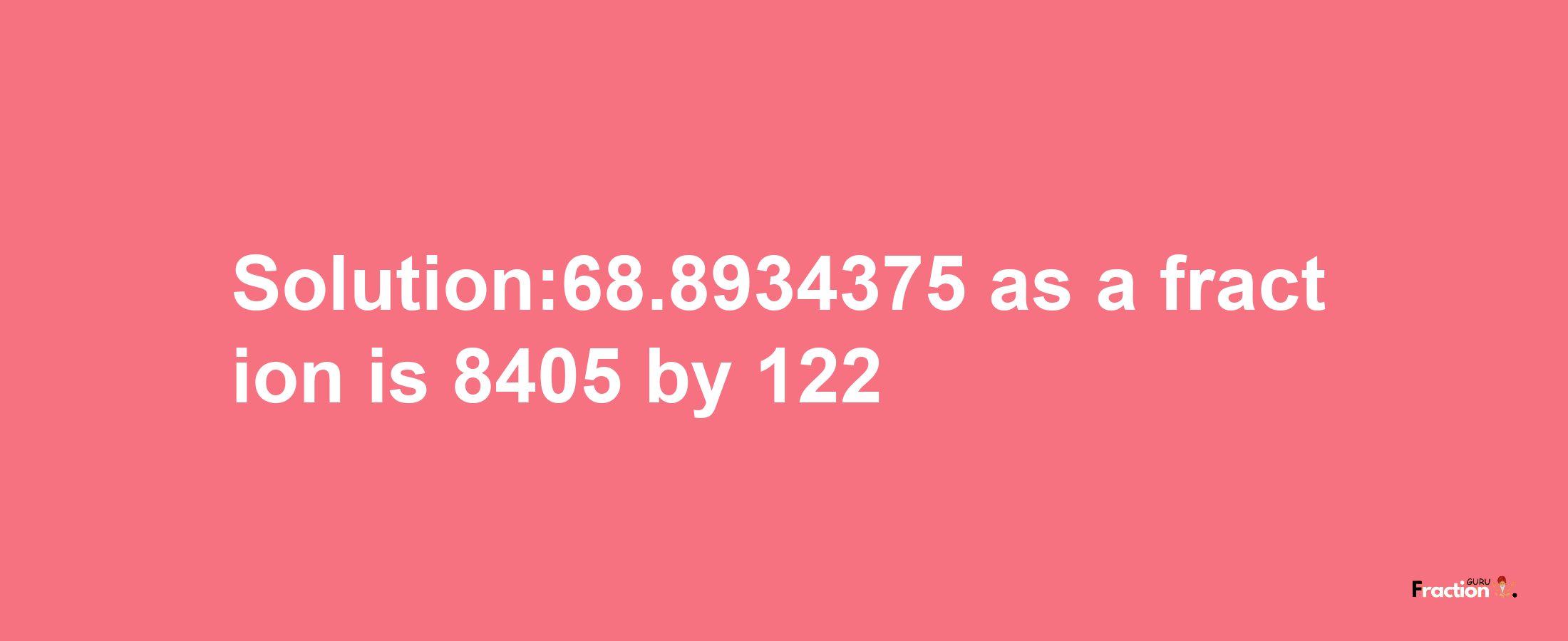 Solution:68.8934375 as a fraction is 8405/122