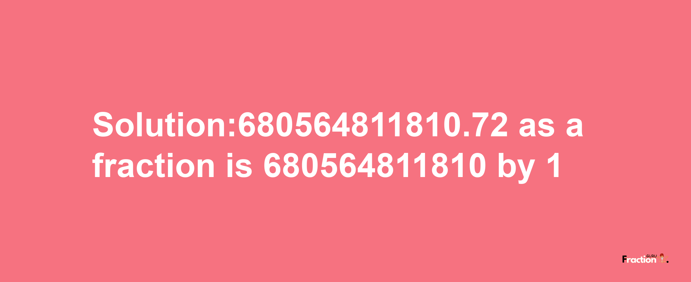 Solution:680564811810.72 as a fraction is 680564811810/1