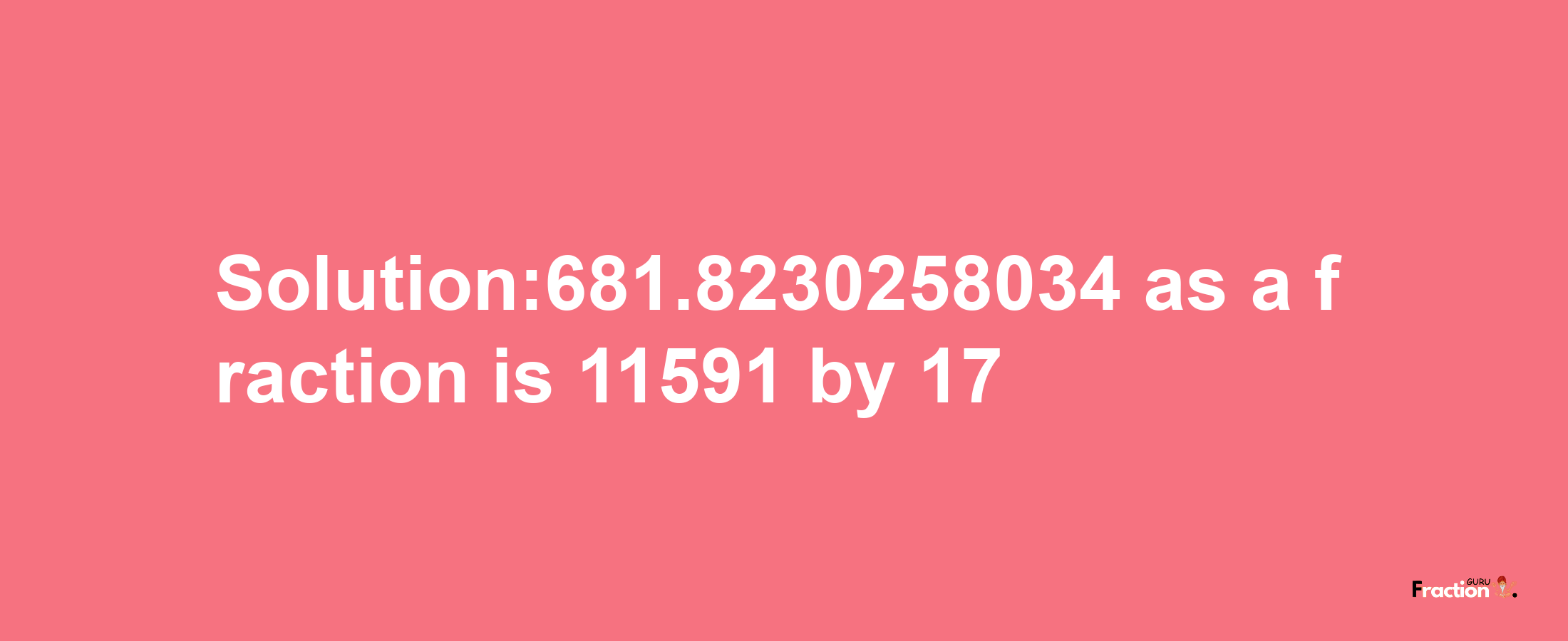 Solution:681.8230258034 as a fraction is 11591/17