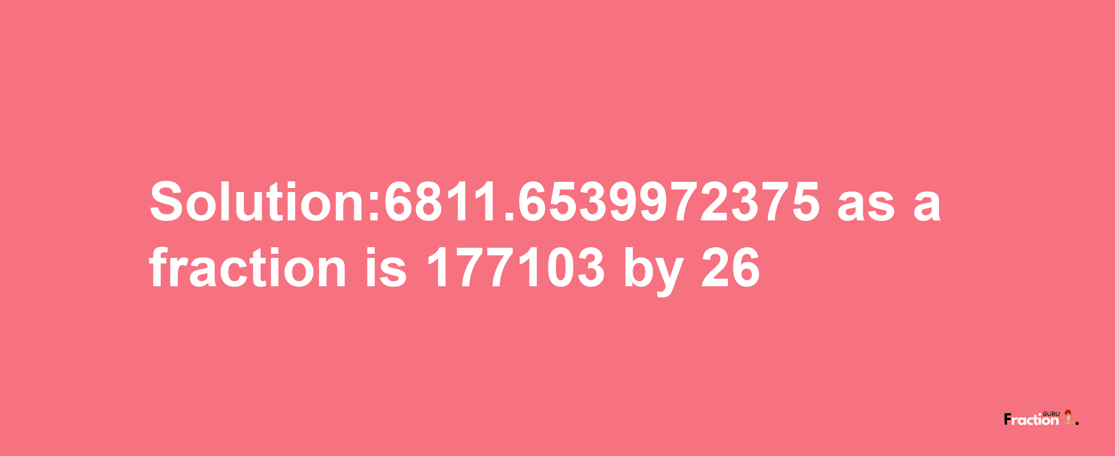 Solution:6811.6539972375 as a fraction is 177103/26