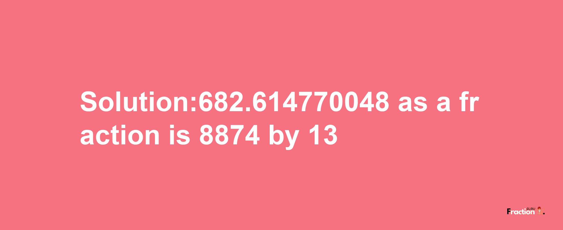 Solution:682.614770048 as a fraction is 8874/13