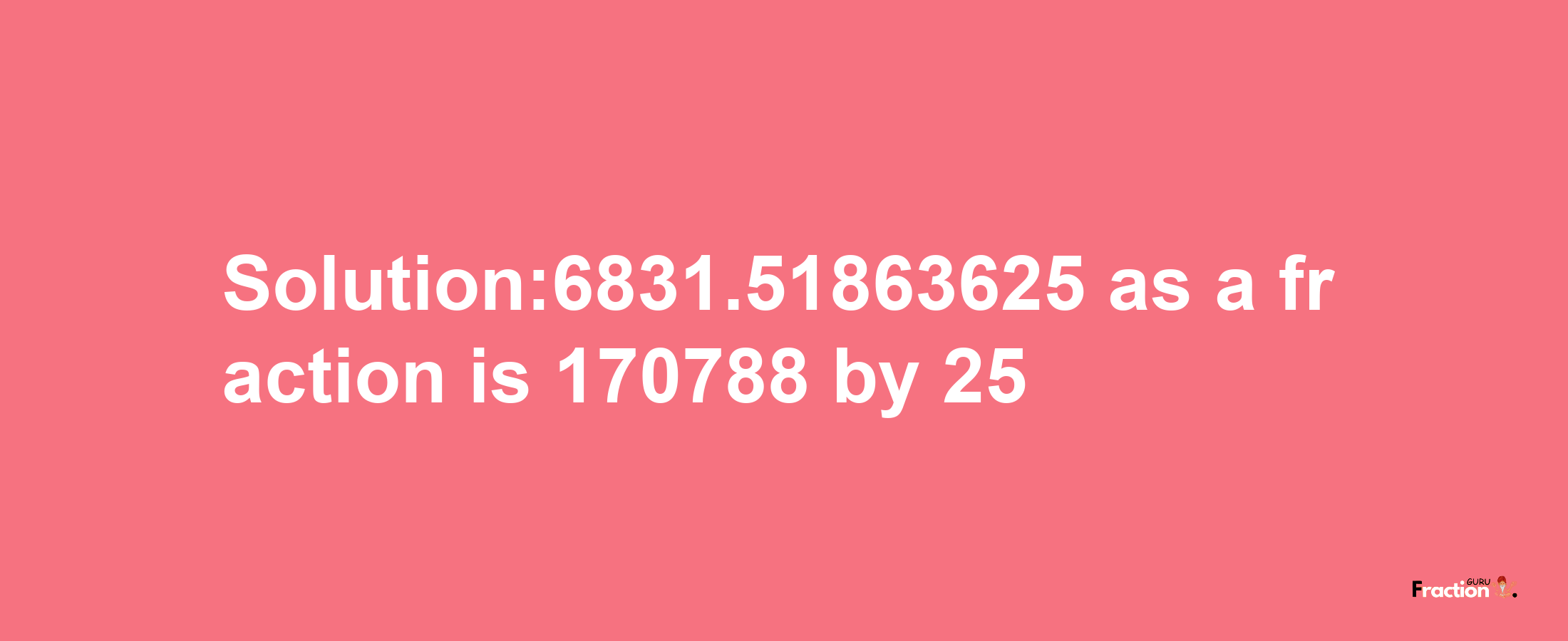 Solution:6831.51863625 as a fraction is 170788/25