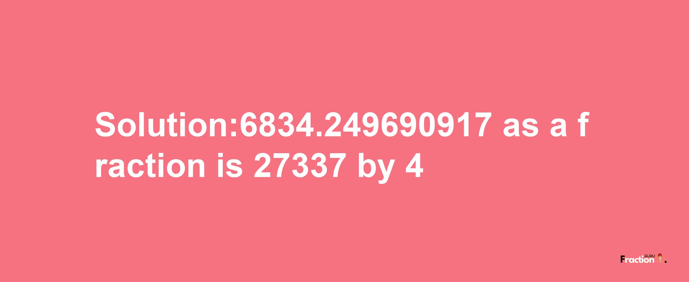 Solution:6834.249690917 as a fraction is 27337/4