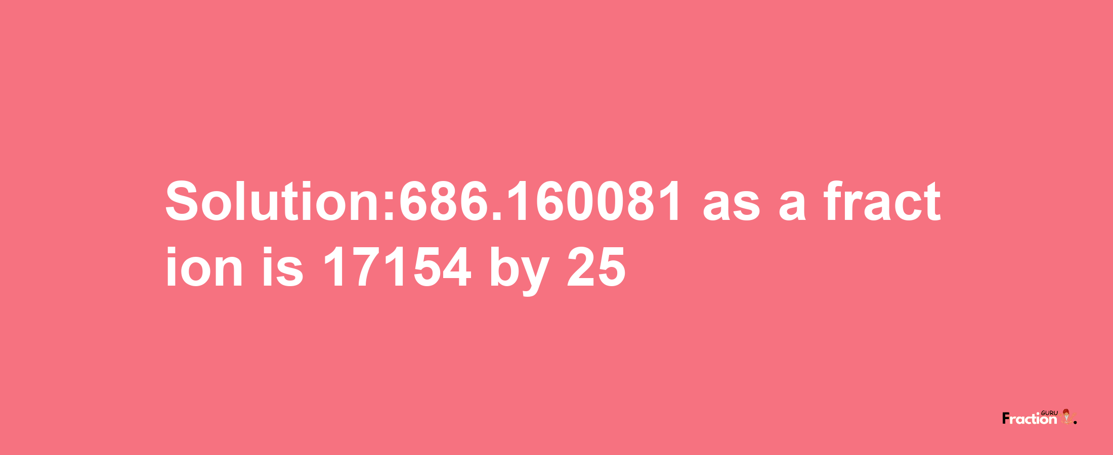 Solution:686.160081 as a fraction is 17154/25