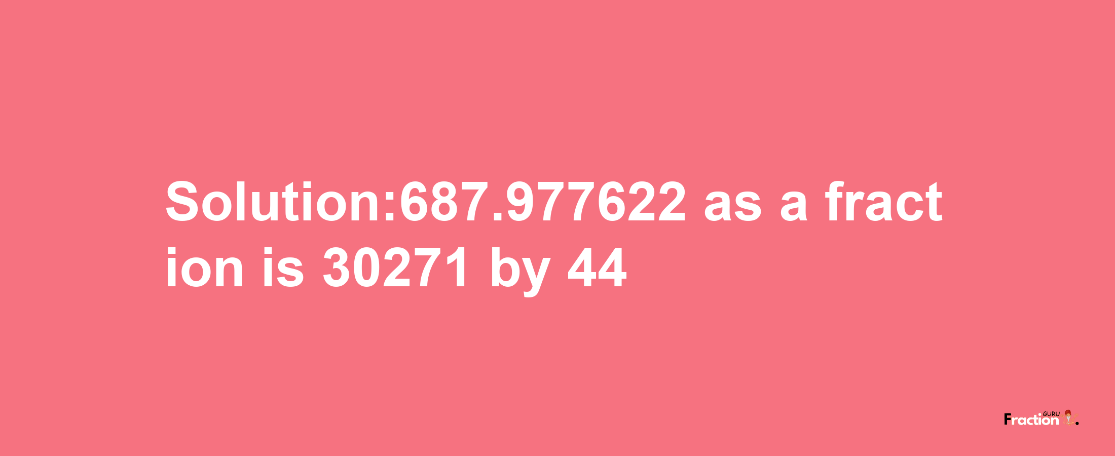 Solution:687.977622 as a fraction is 30271/44