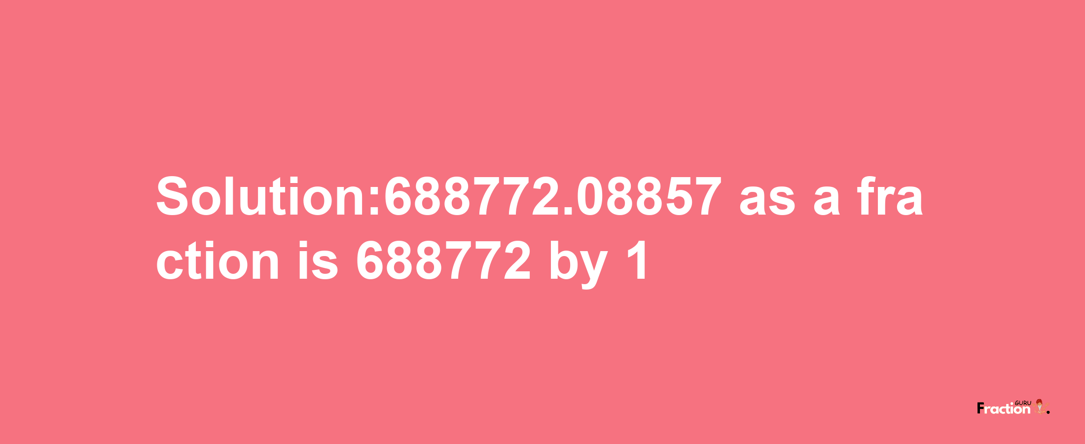 Solution:688772.08857 as a fraction is 688772/1