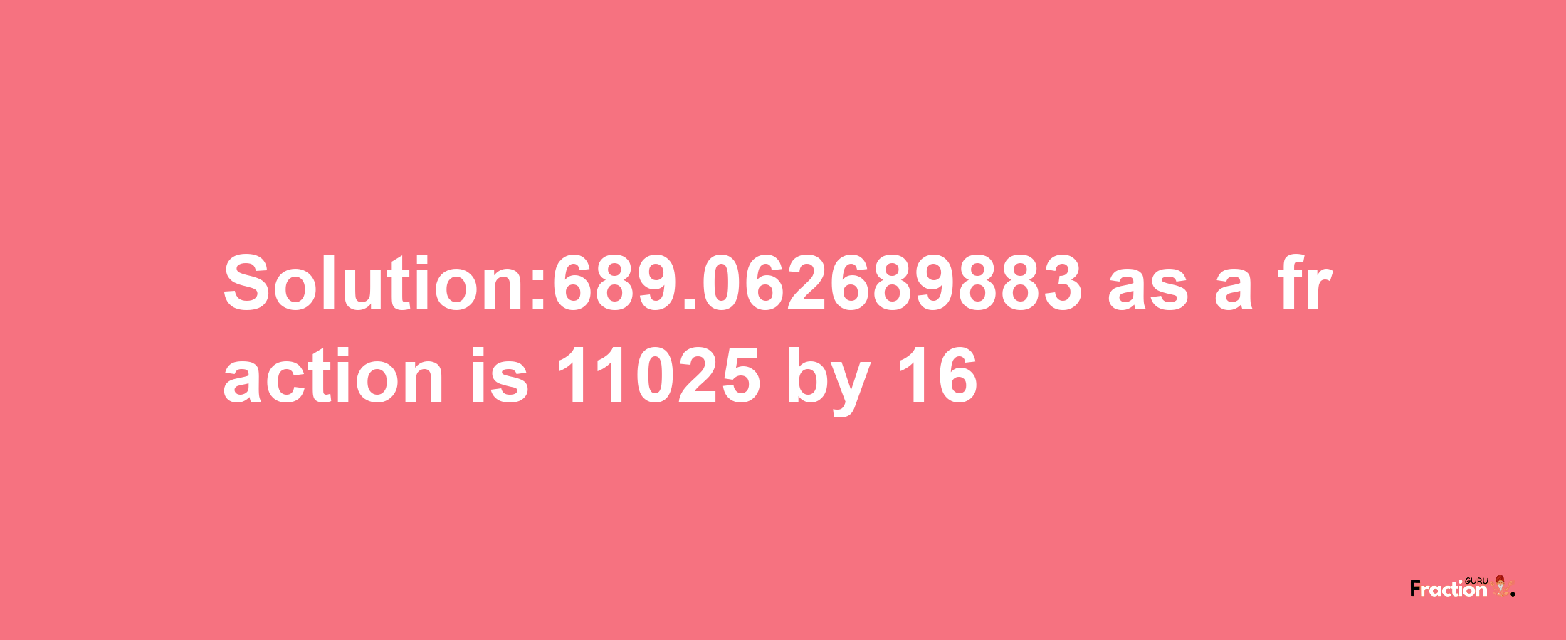 Solution:689.062689883 as a fraction is 11025/16