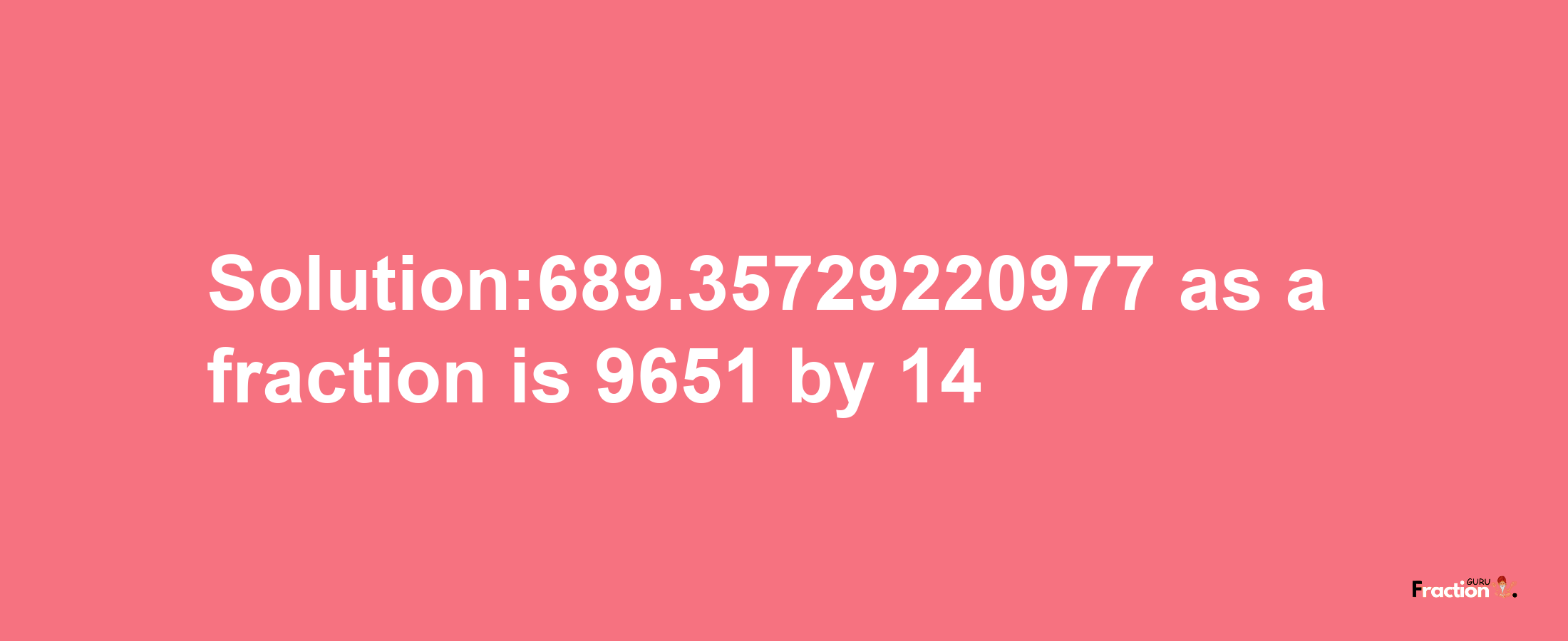 Solution:689.35729220977 as a fraction is 9651/14