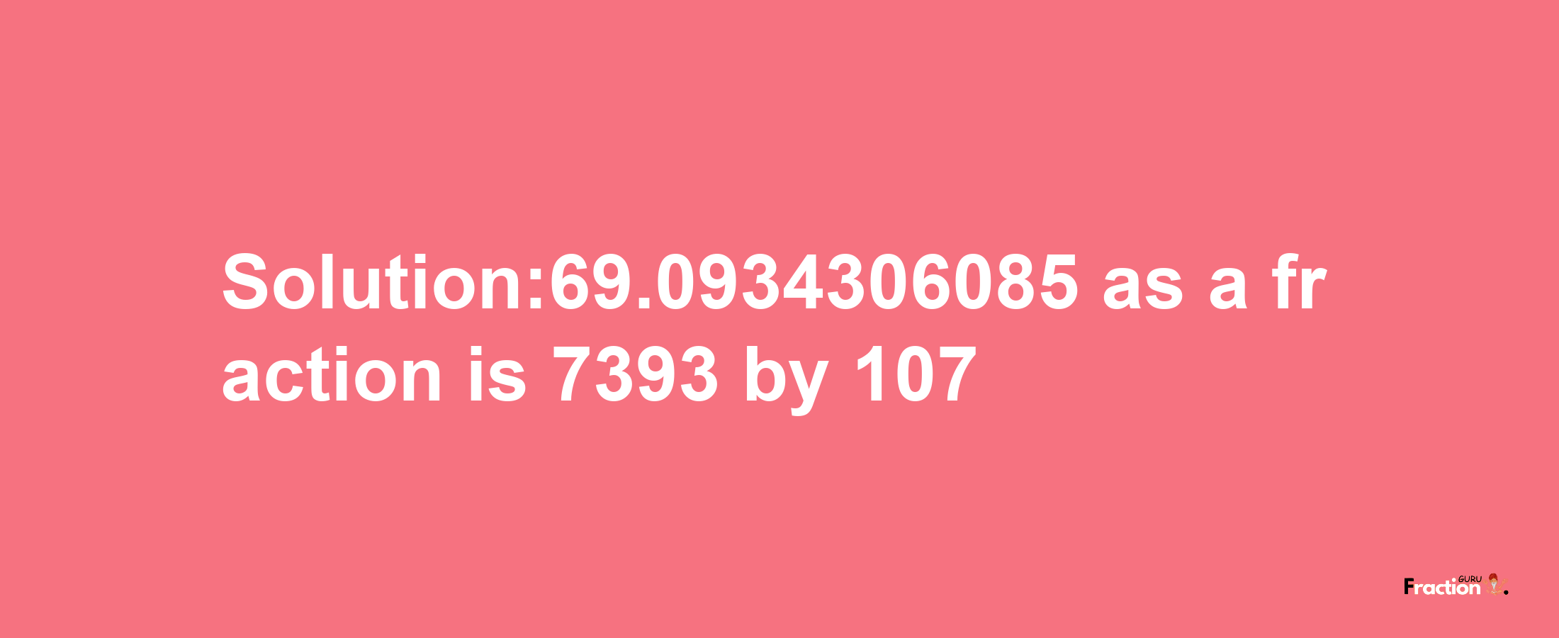 Solution:69.0934306085 as a fraction is 7393/107