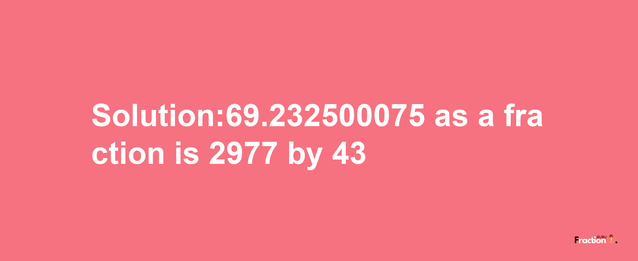 Solution:69.232500075 as a fraction is 2977/43