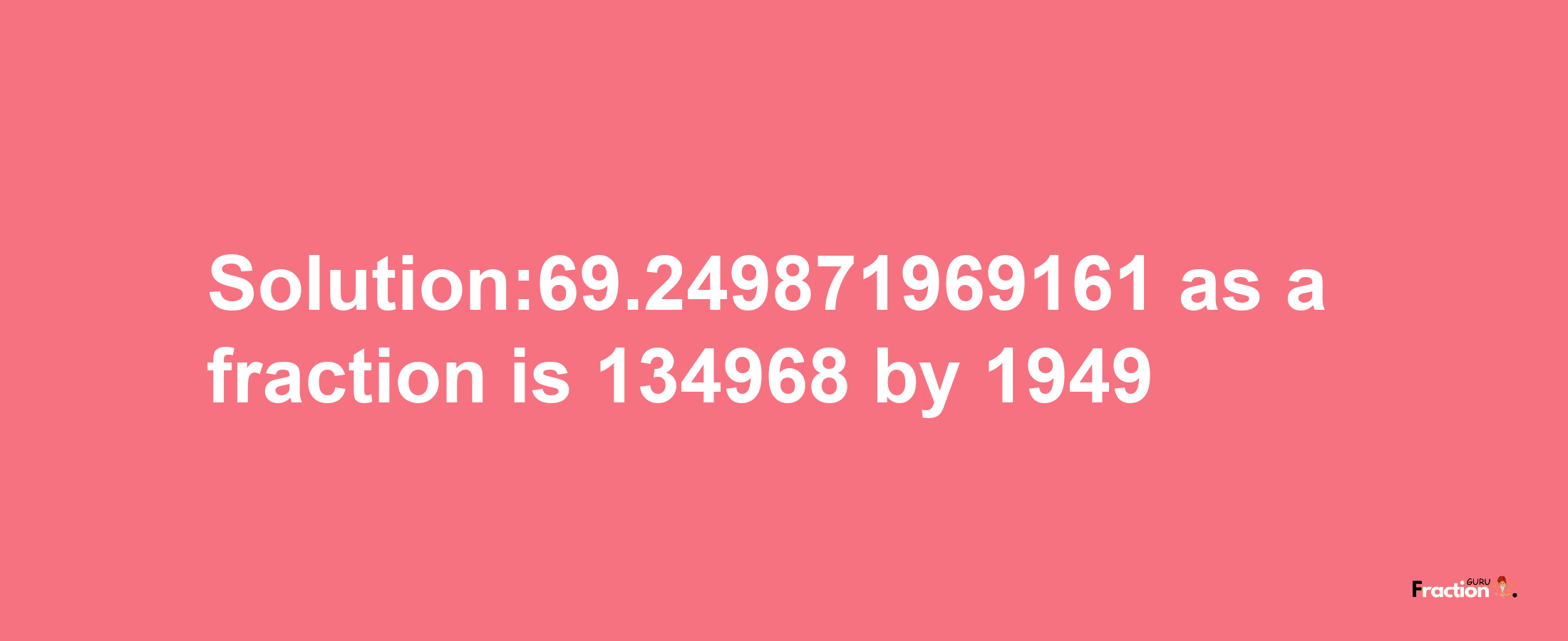 Solution:69.249871969161 as a fraction is 134968/1949