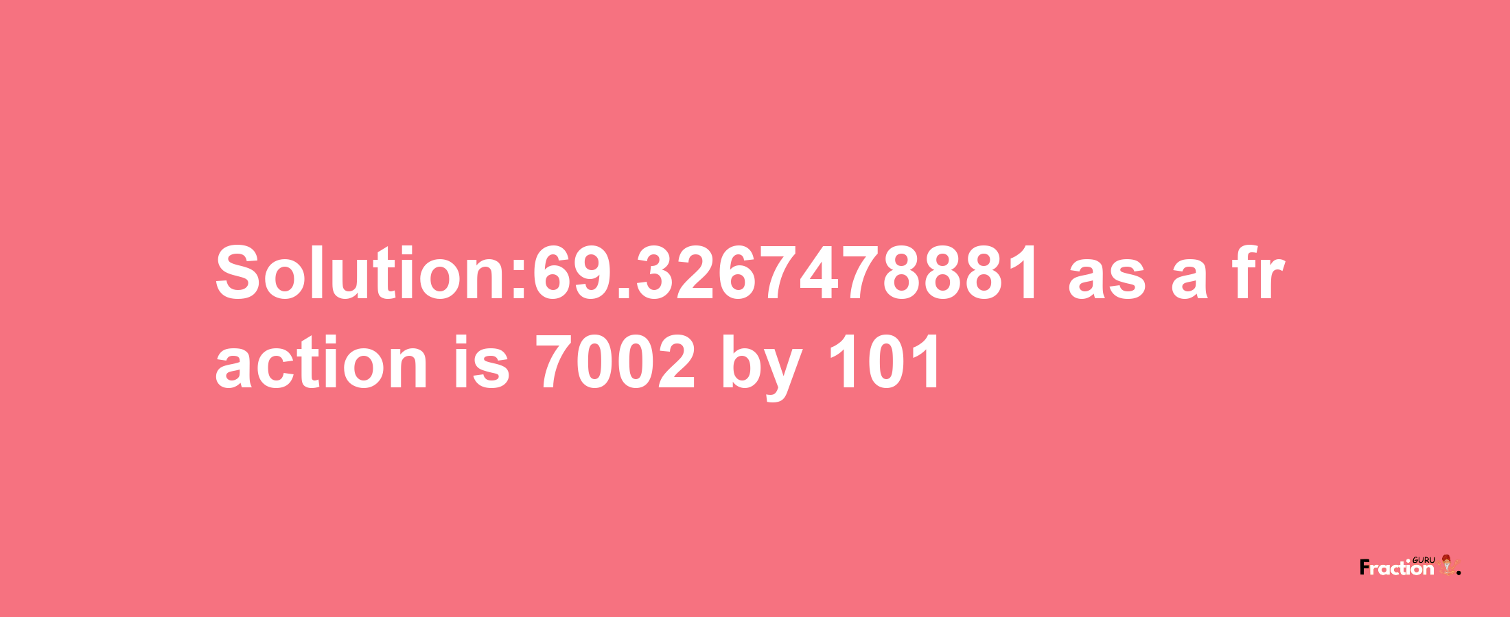 Solution:69.3267478881 as a fraction is 7002/101