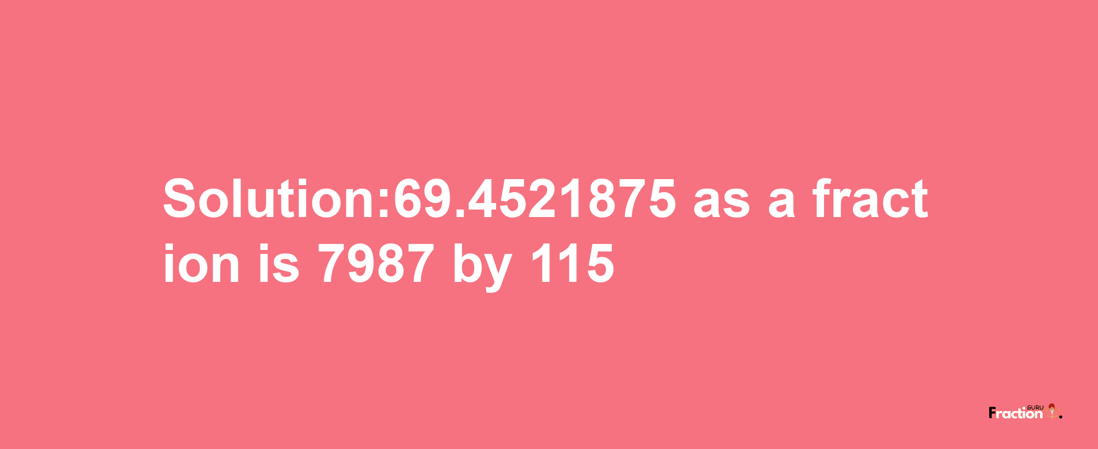 Solution:69.4521875 as a fraction is 7987/115