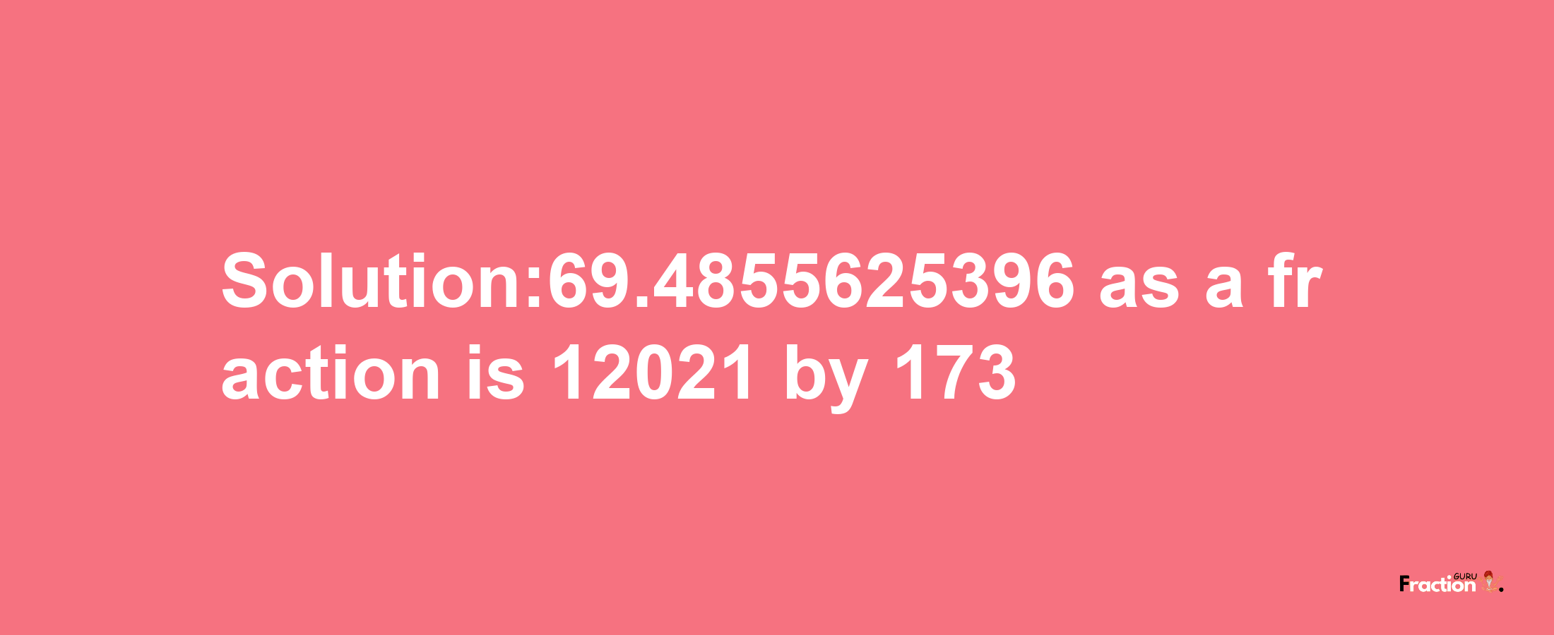 Solution:69.4855625396 as a fraction is 12021/173