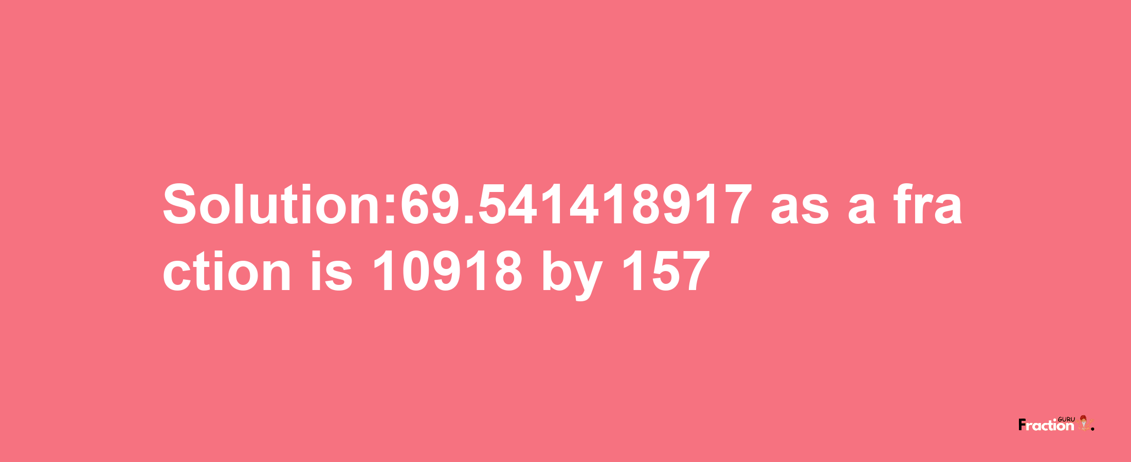 Solution:69.541418917 as a fraction is 10918/157