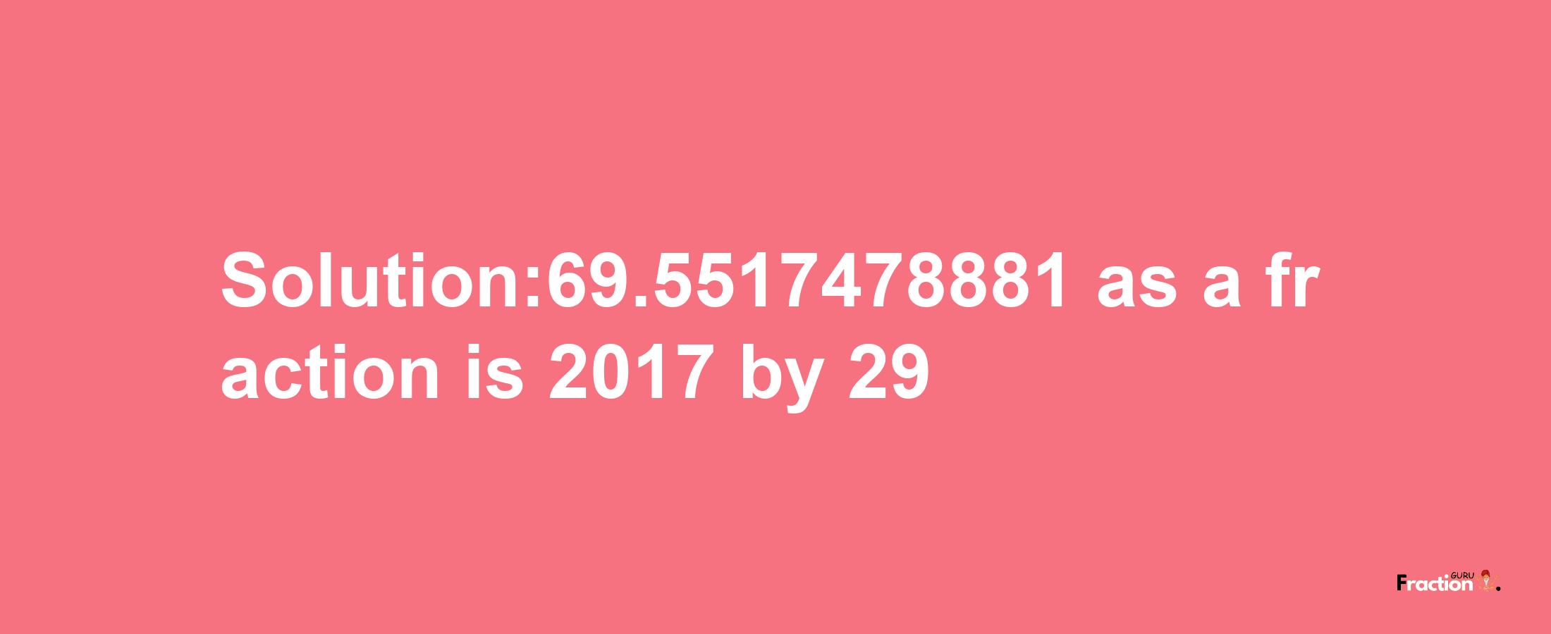 Solution:69.5517478881 as a fraction is 2017/29