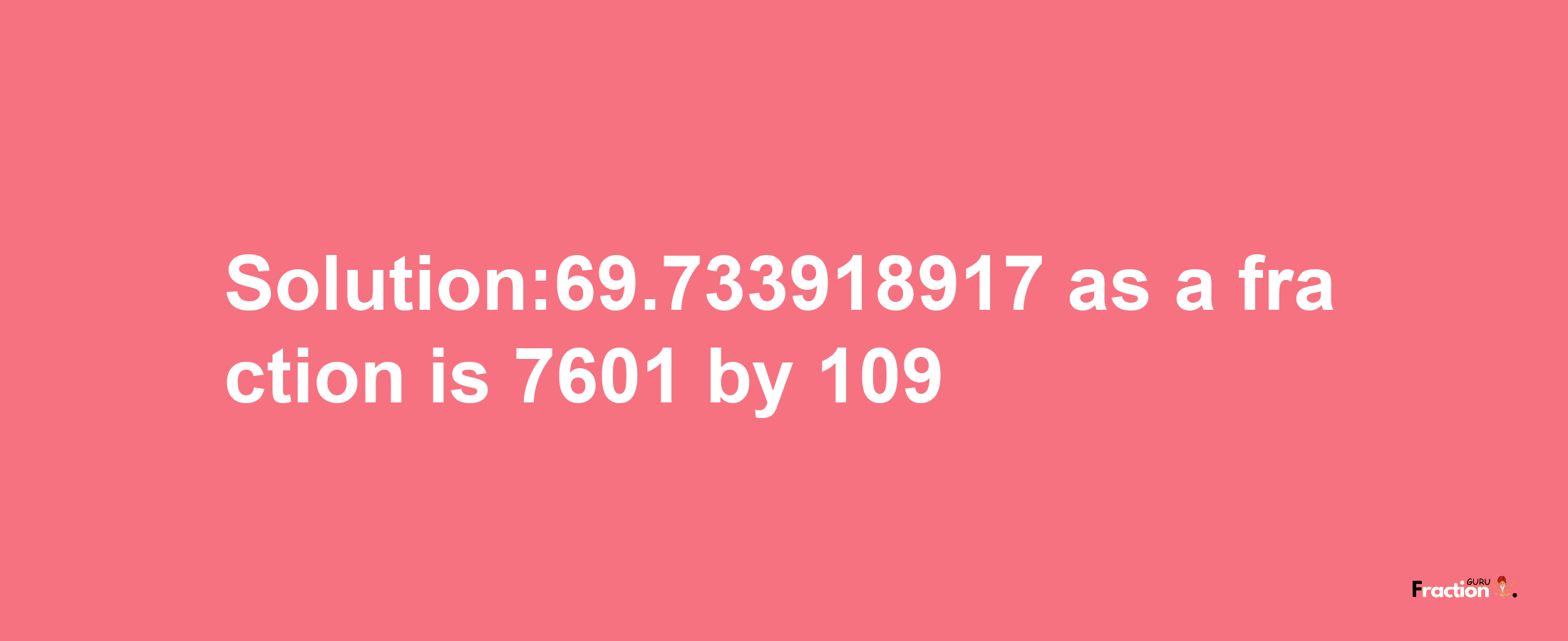 Solution:69.733918917 as a fraction is 7601/109