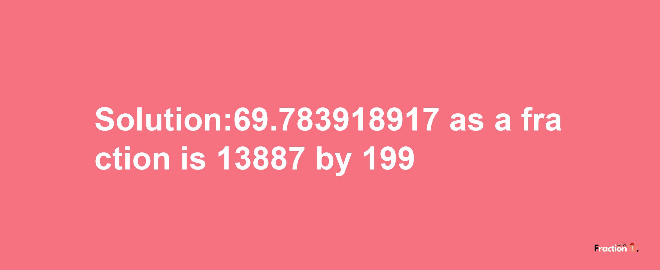 Solution:69.783918917 as a fraction is 13887/199