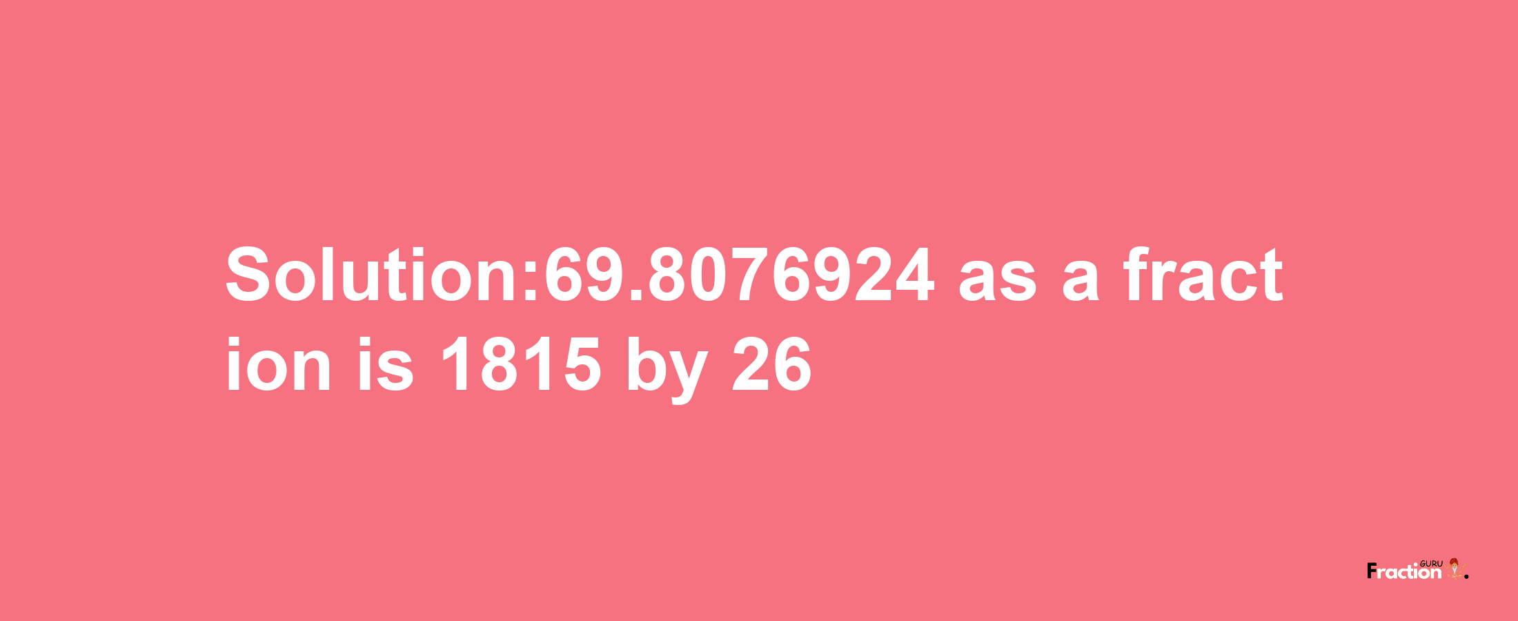 Solution:69.8076924 as a fraction is 1815/26