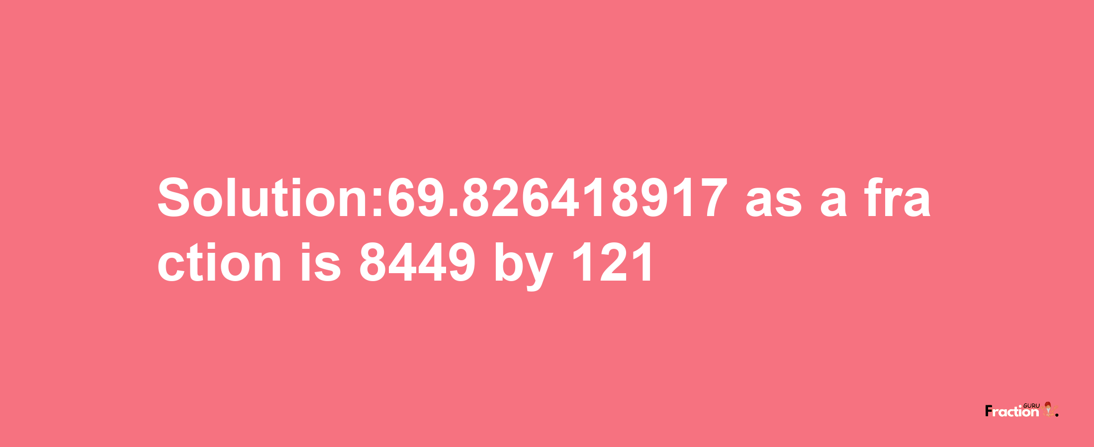 Solution:69.826418917 as a fraction is 8449/121