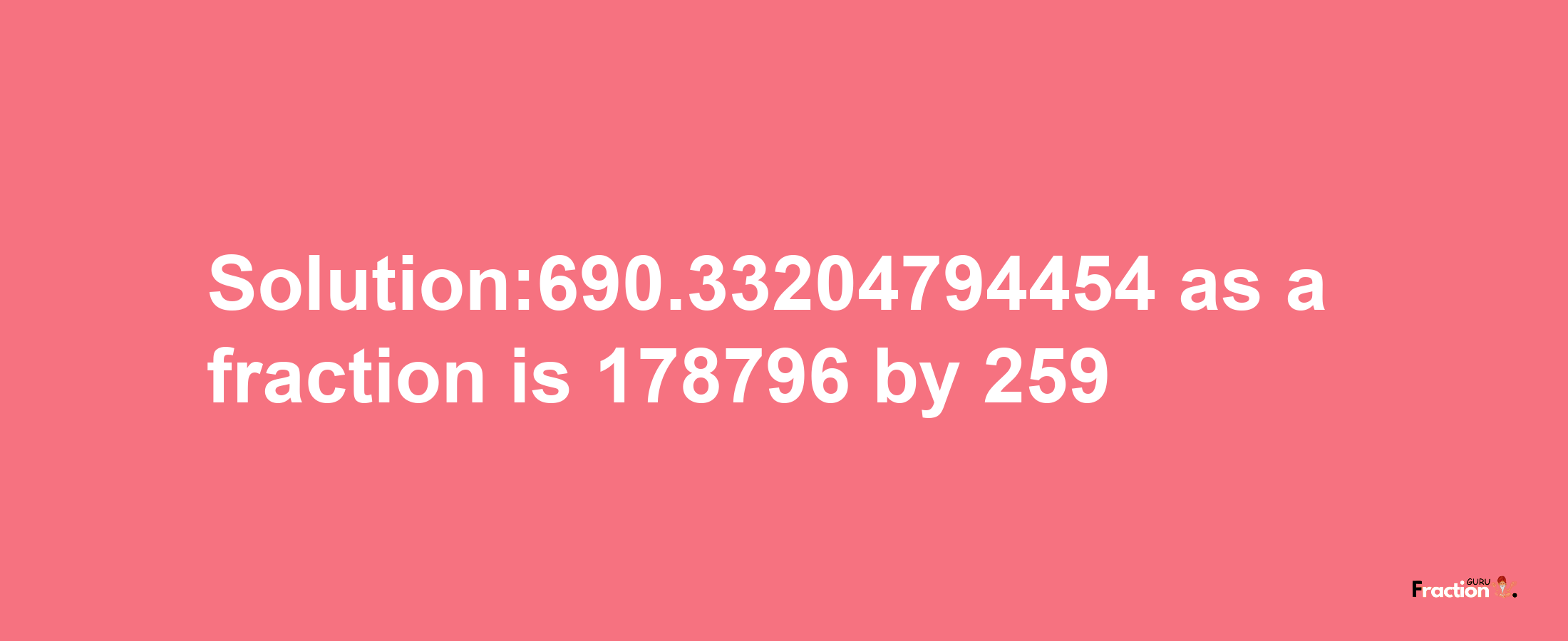 Solution:690.33204794454 as a fraction is 178796/259