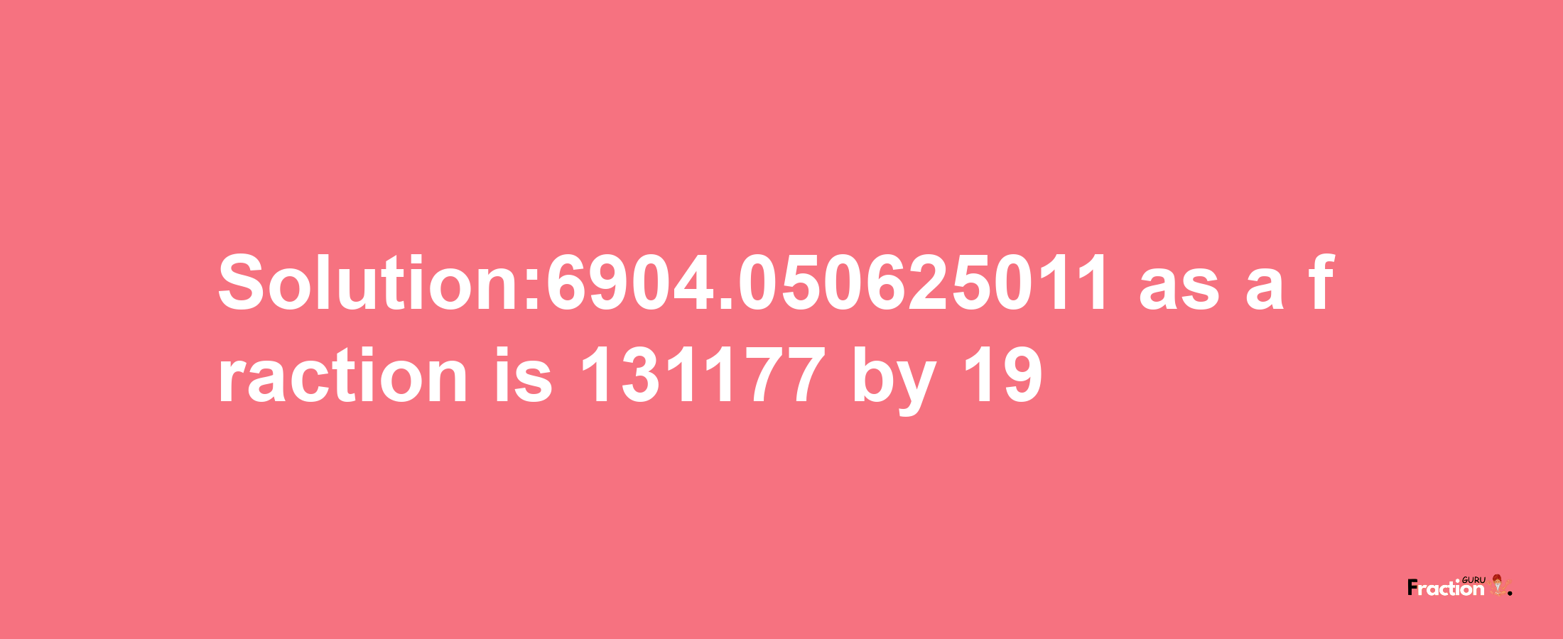 Solution:6904.050625011 as a fraction is 131177/19