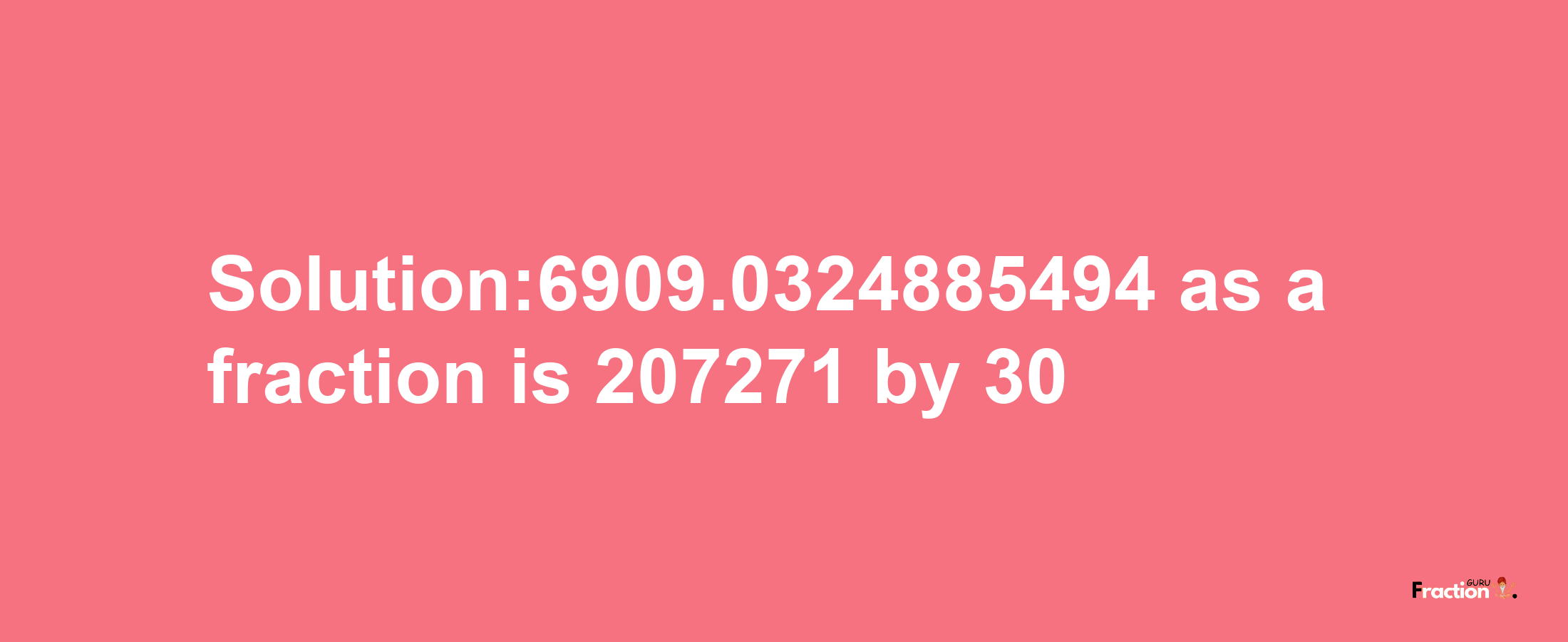 Solution:6909.0324885494 as a fraction is 207271/30