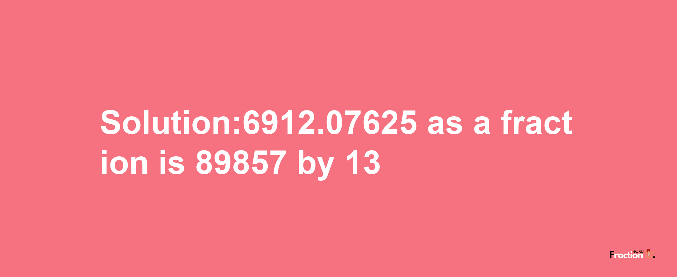 Solution:6912.07625 as a fraction is 89857/13