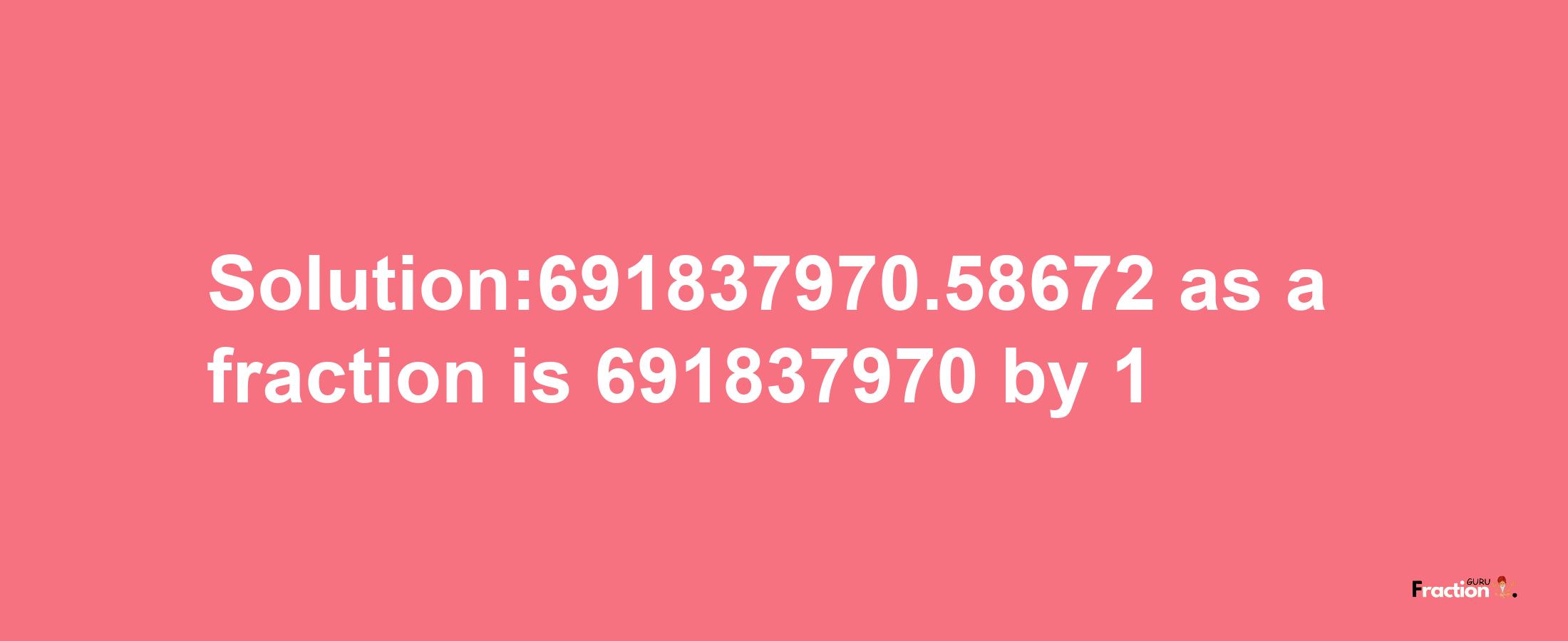 Solution:691837970.58672 as a fraction is 691837970/1