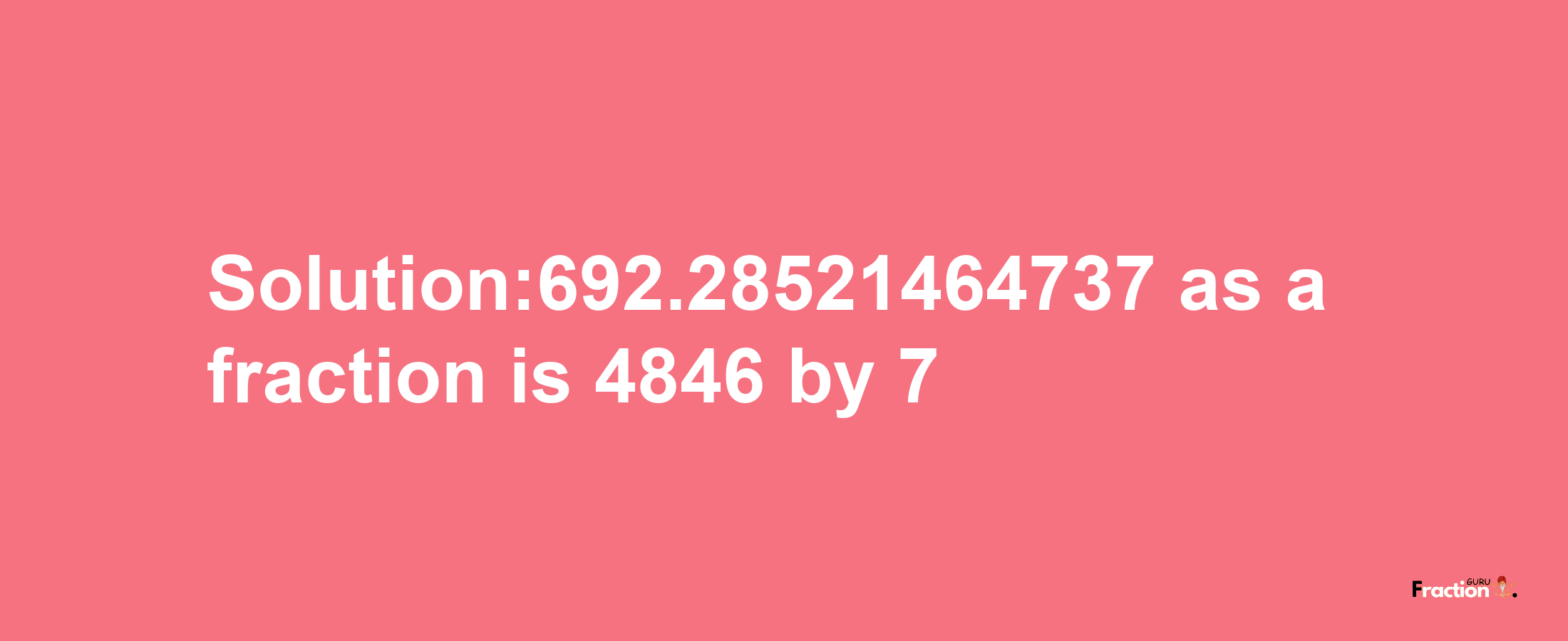 Solution:692.28521464737 as a fraction is 4846/7