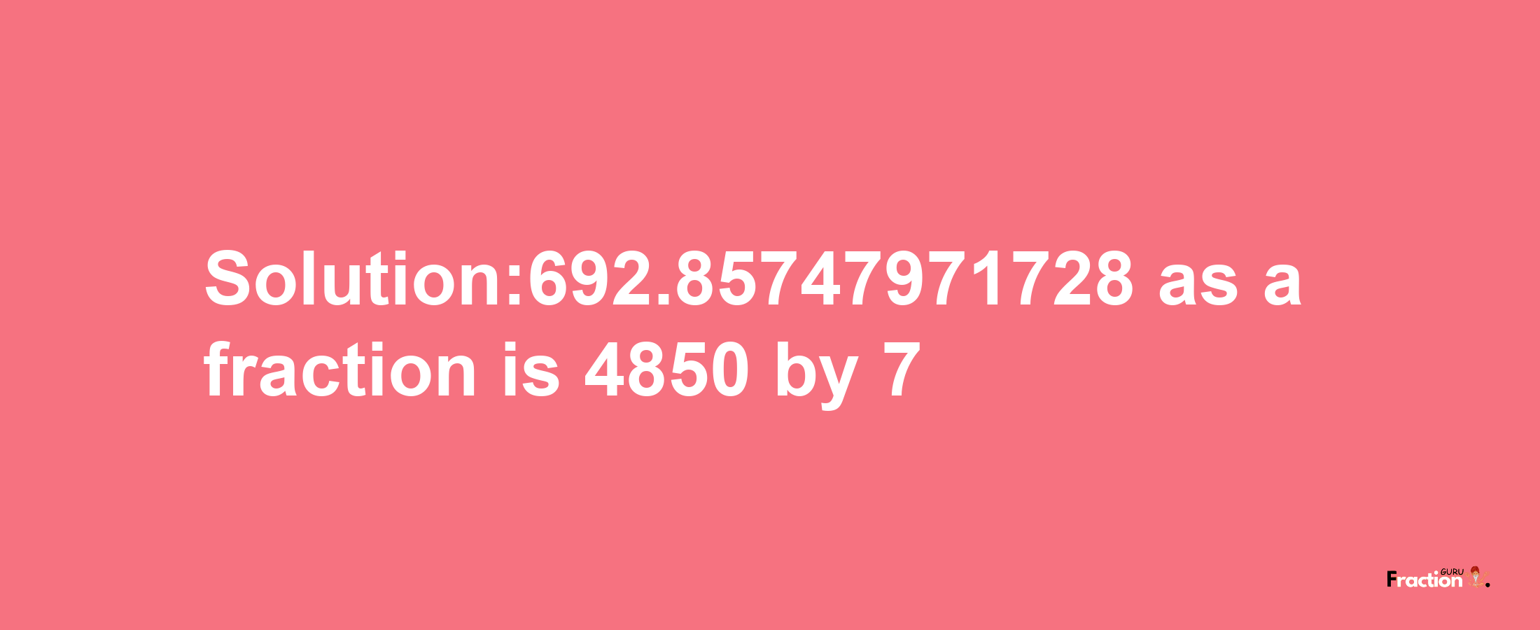 Solution:692.85747971728 as a fraction is 4850/7