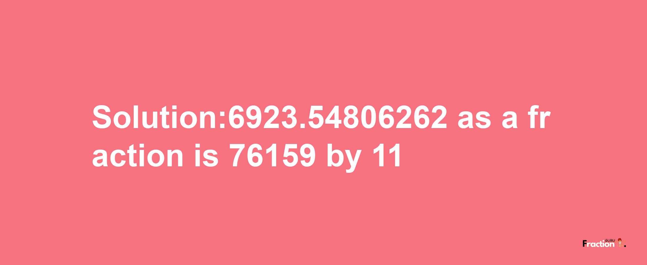 Solution:6923.54806262 as a fraction is 76159/11