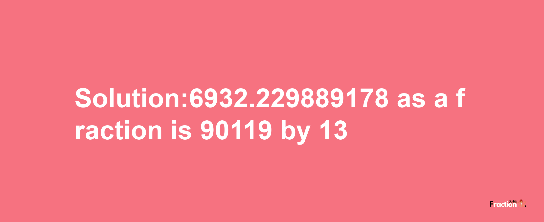 Solution:6932.229889178 as a fraction is 90119/13