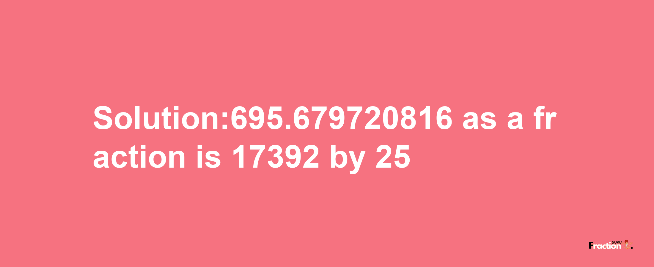 Solution:695.679720816 as a fraction is 17392/25