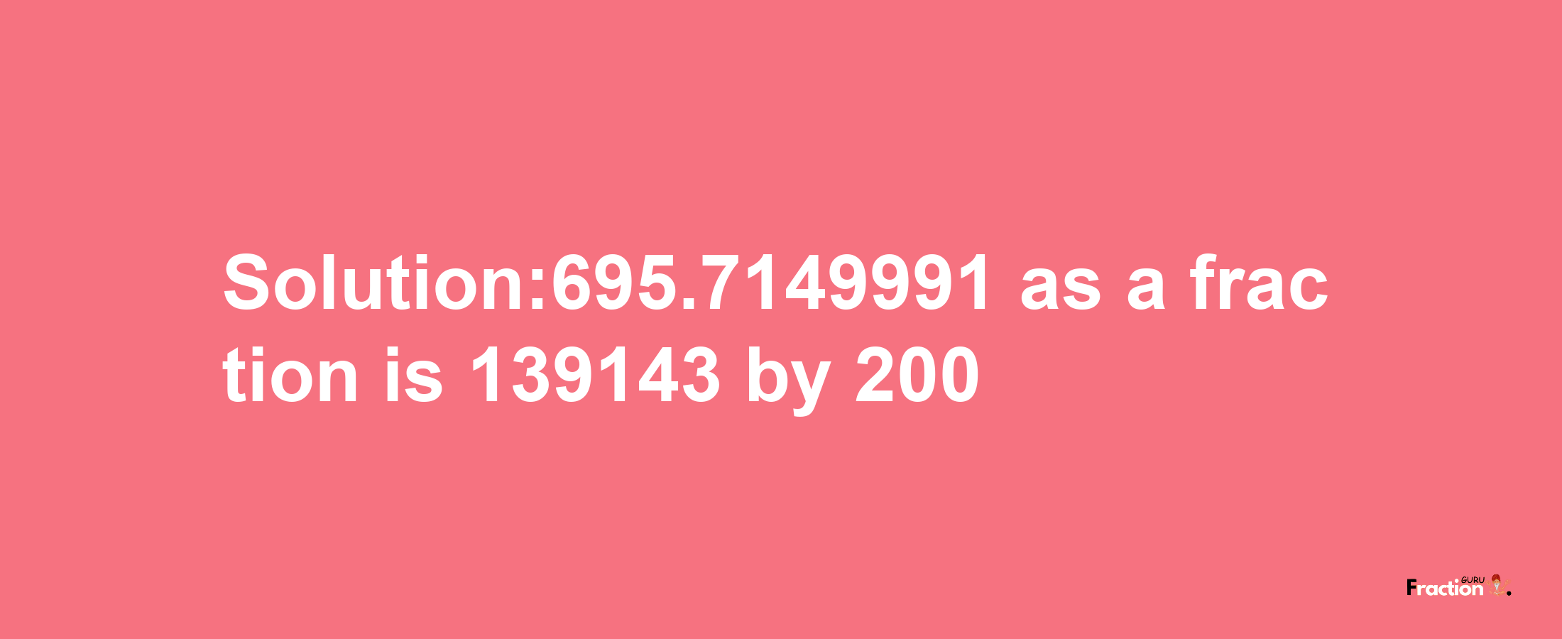 Solution:695.7149991 as a fraction is 139143/200