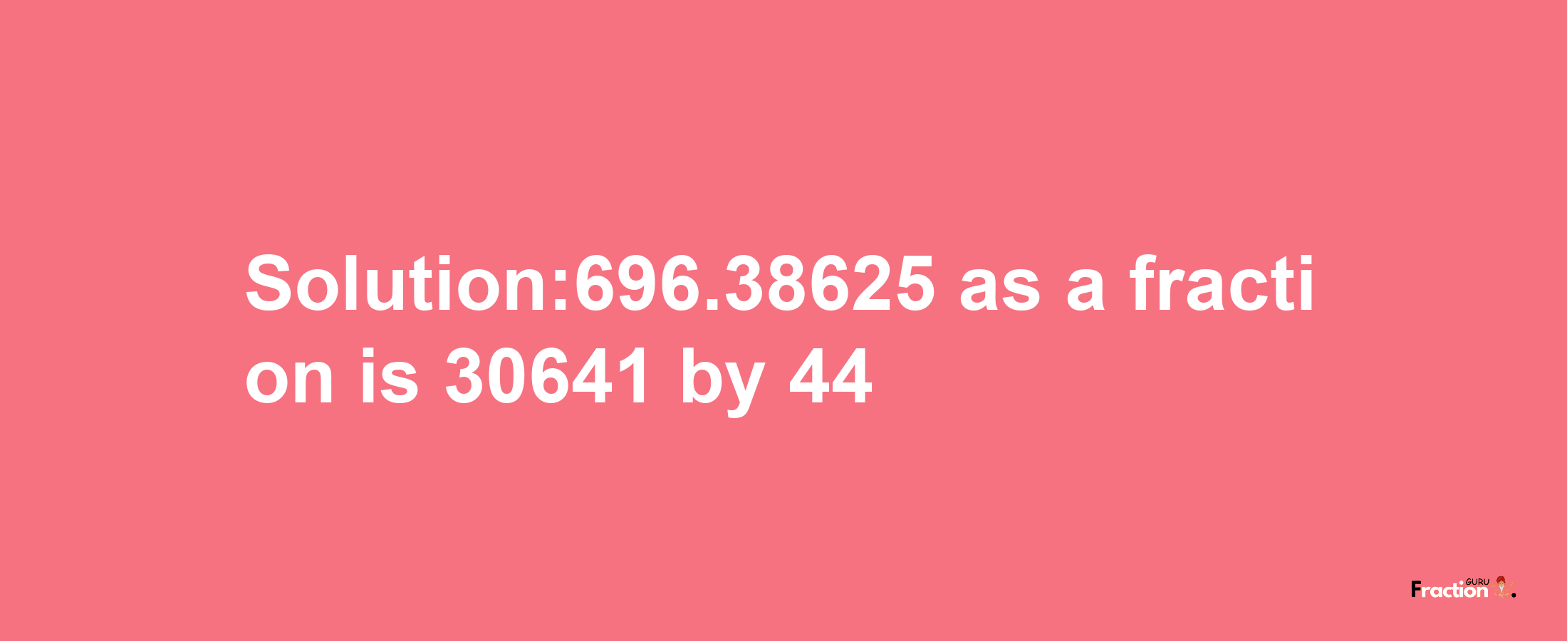 Solution:696.38625 as a fraction is 30641/44