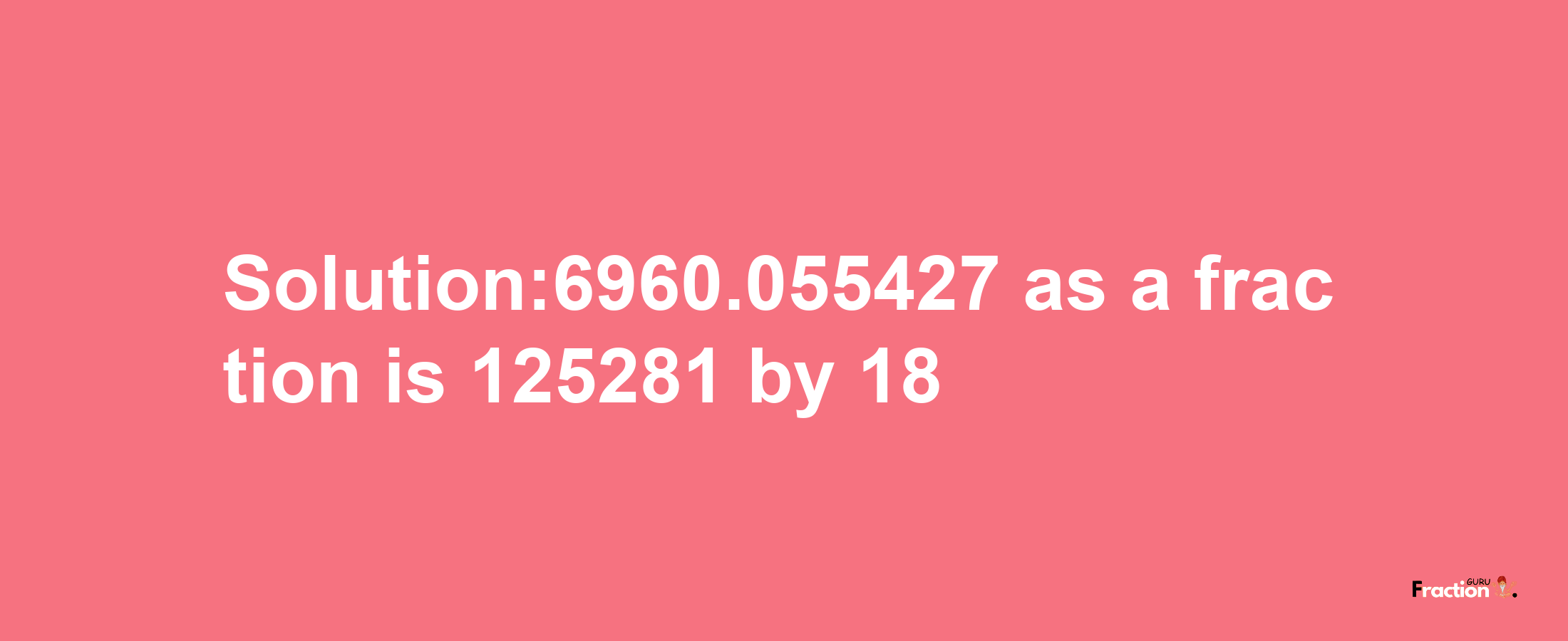 Solution:6960.055427 as a fraction is 125281/18