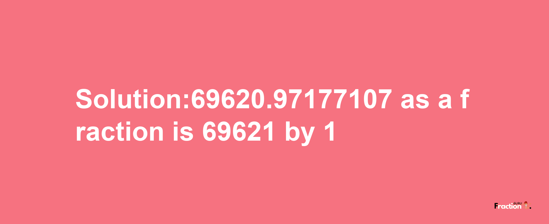 Solution:69620.97177107 as a fraction is 69621/1