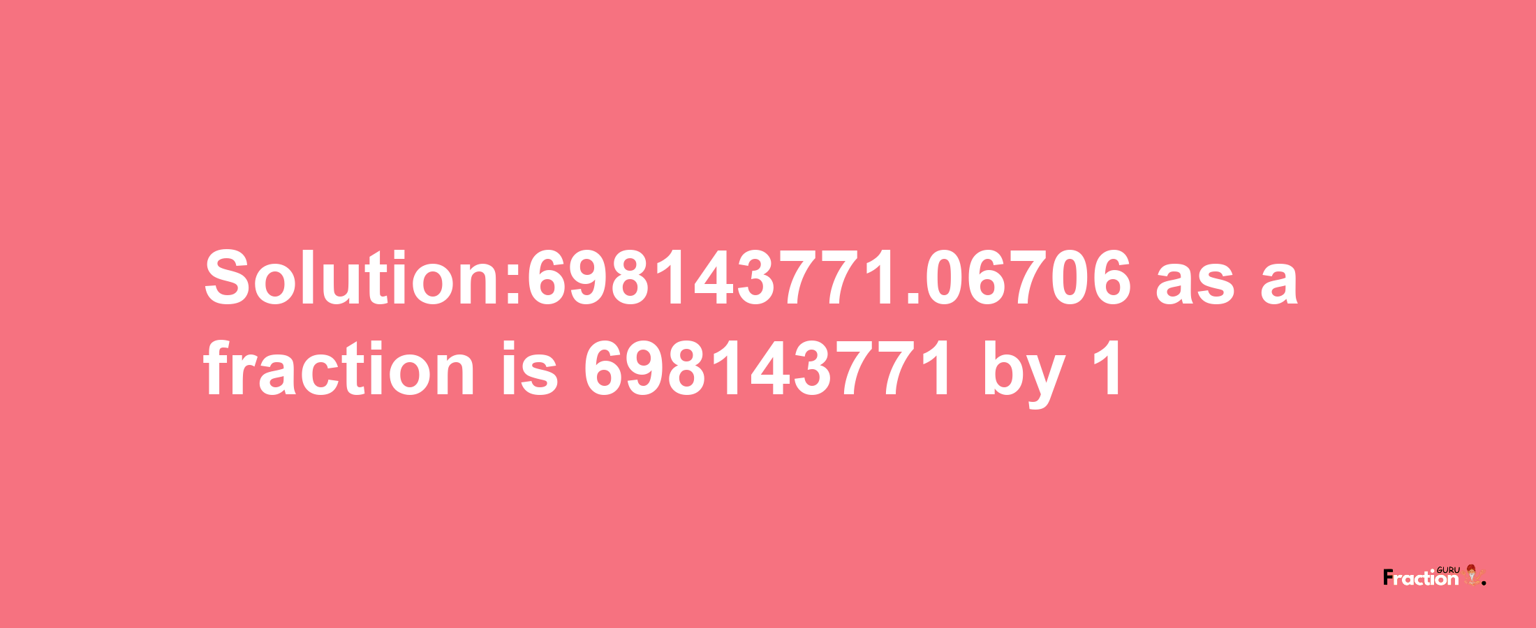 Solution:698143771.06706 as a fraction is 698143771/1