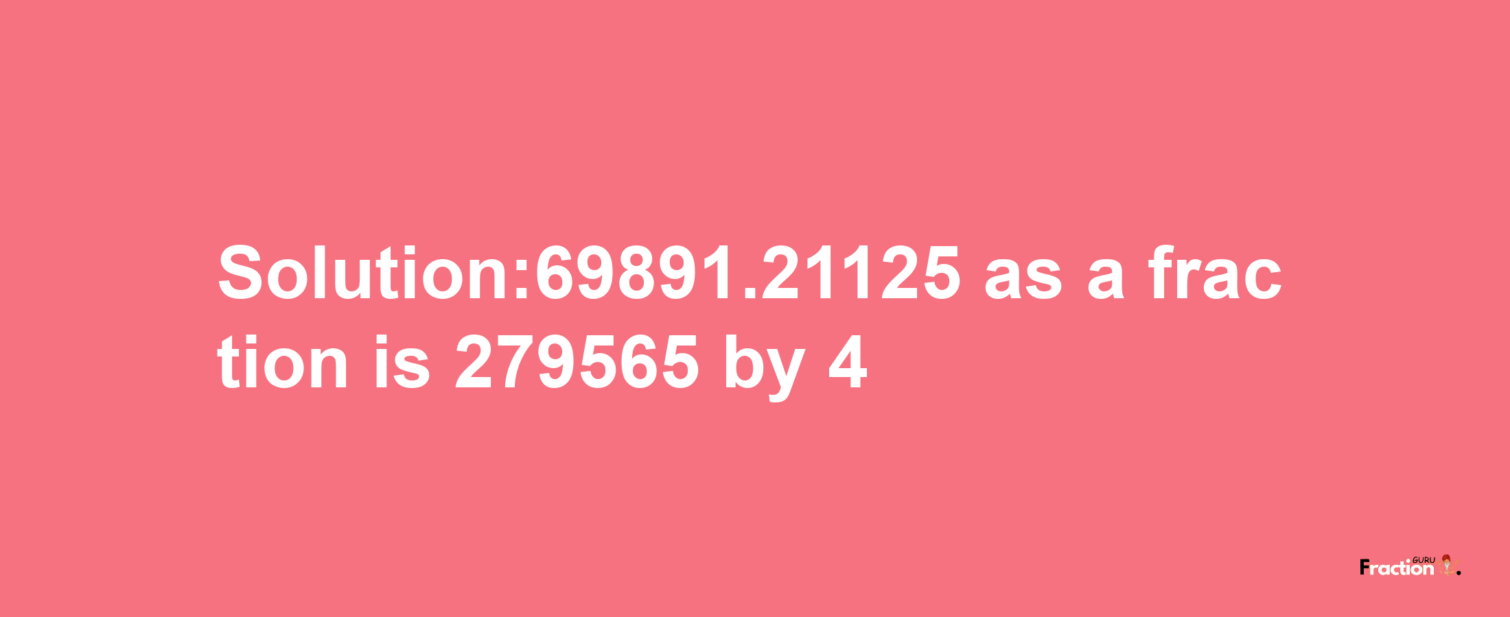 Solution:69891.21125 as a fraction is 279565/4