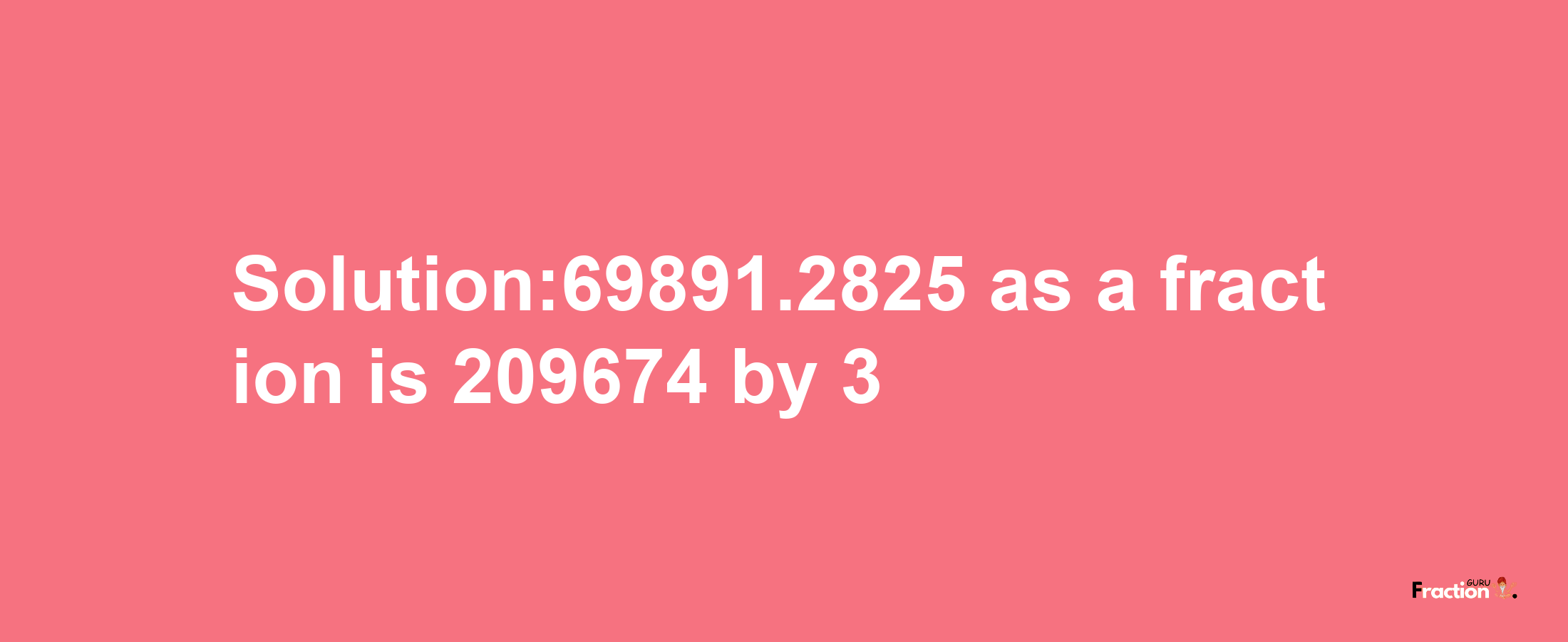 Solution:69891.2825 as a fraction is 209674/3