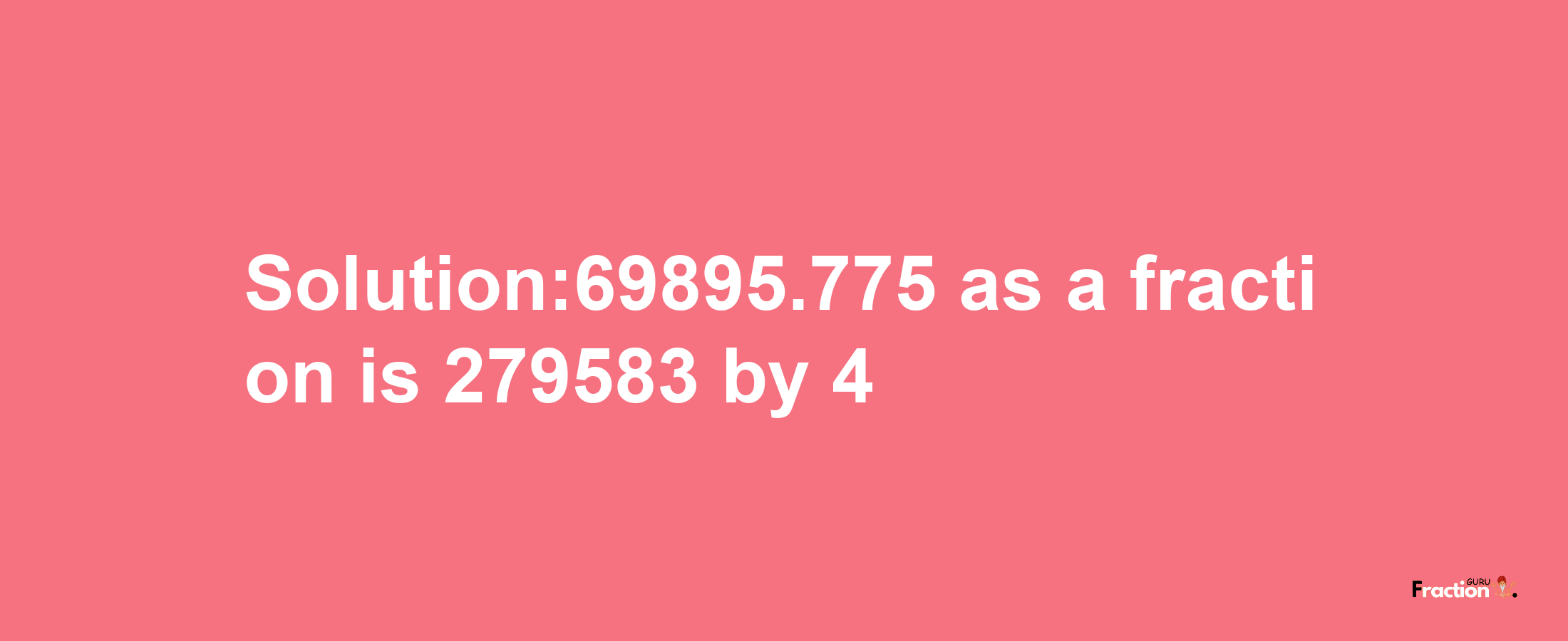 Solution:69895.775 as a fraction is 279583/4