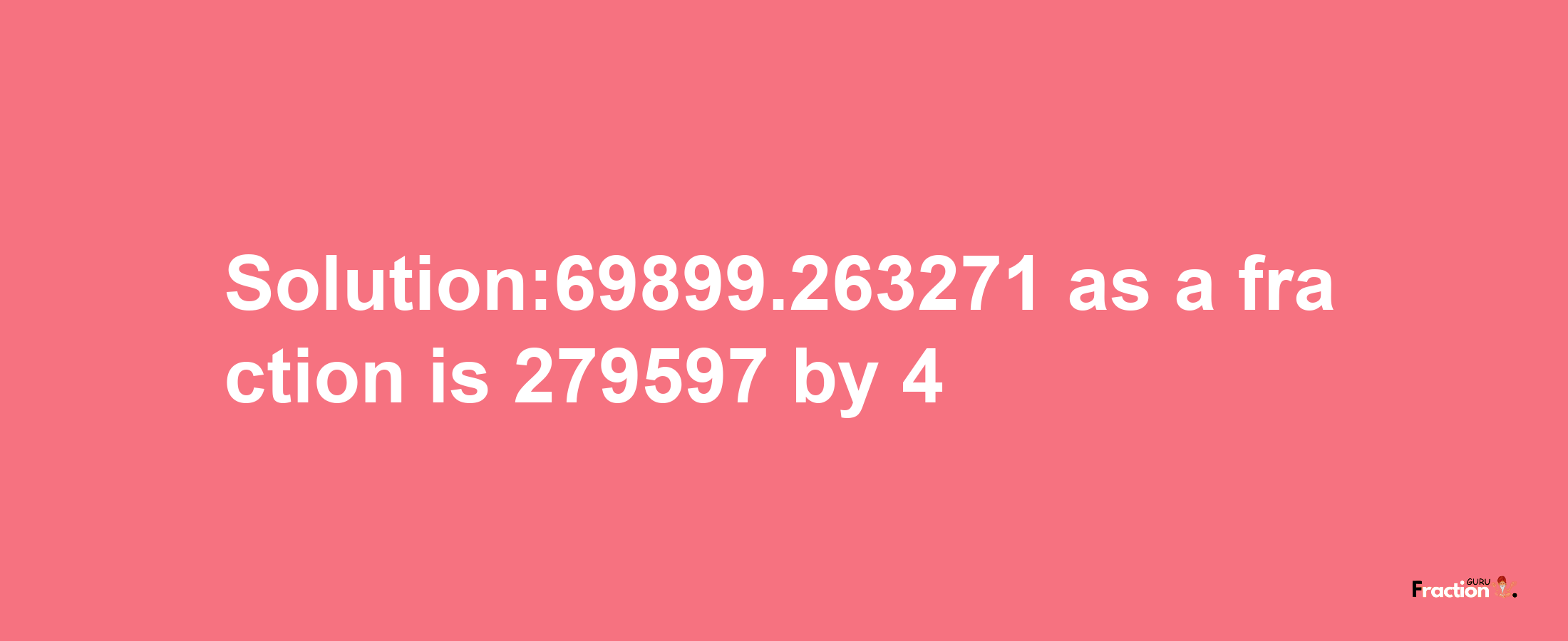 Solution:69899.263271 as a fraction is 279597/4