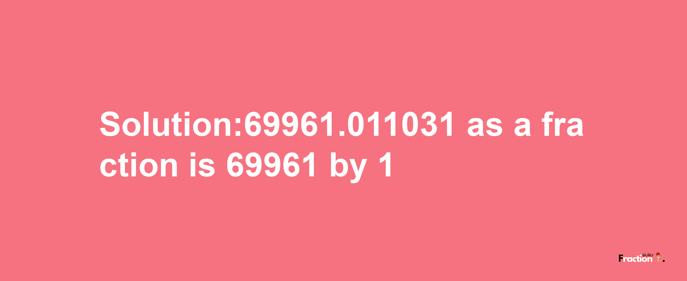 Solution:69961.011031 as a fraction is 69961/1