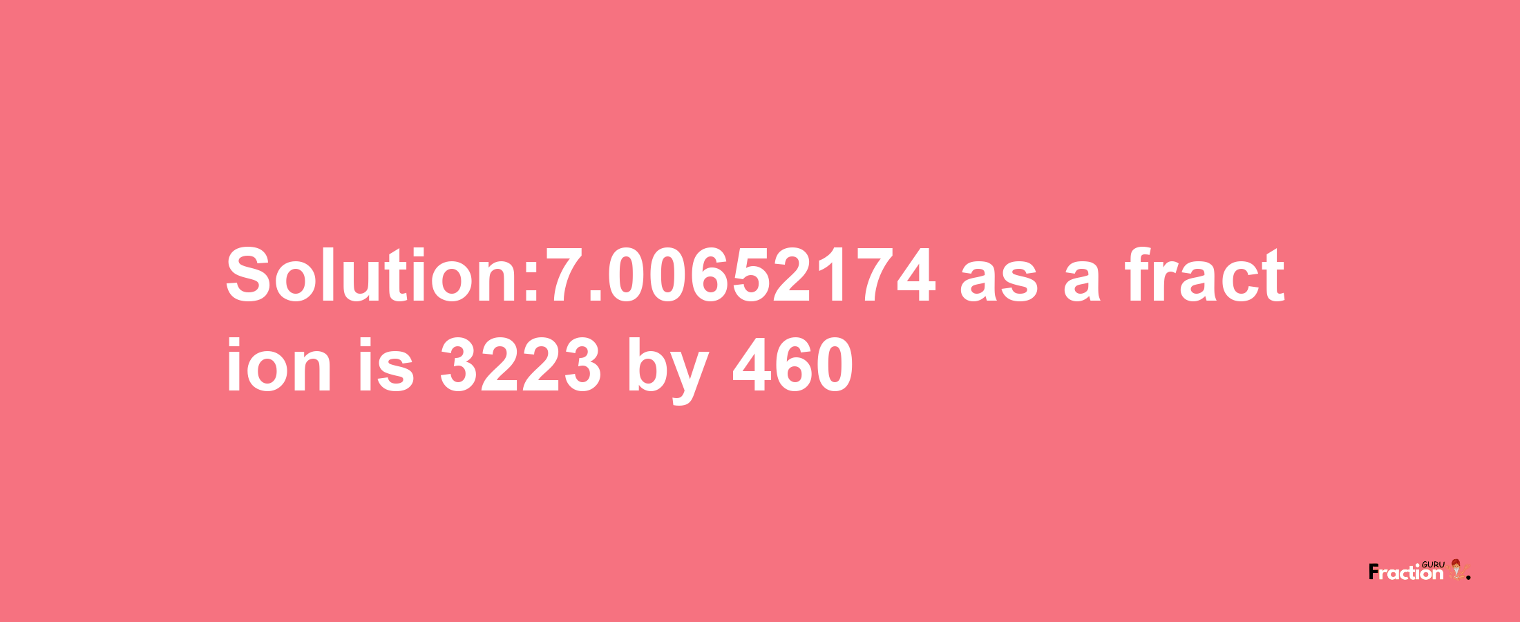 Solution:7.00652174 as a fraction is 3223/460