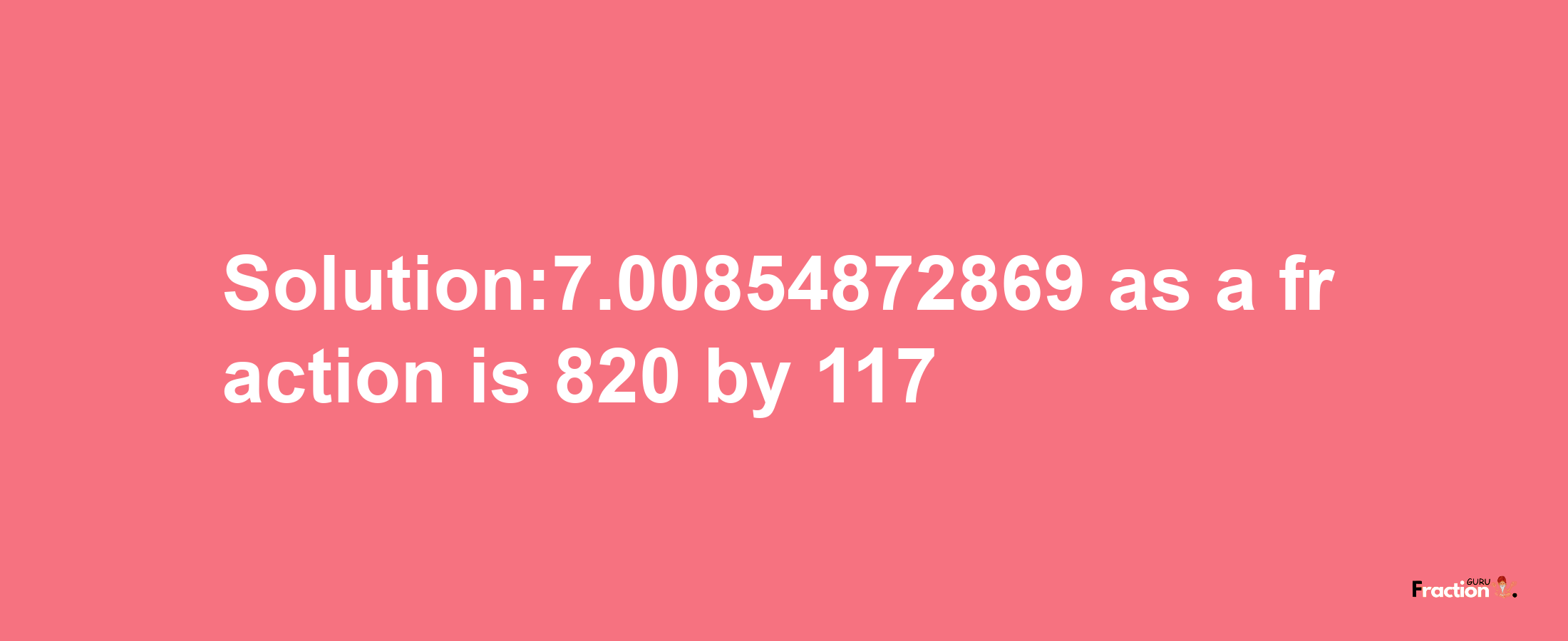 Solution:7.00854872869 as a fraction is 820/117