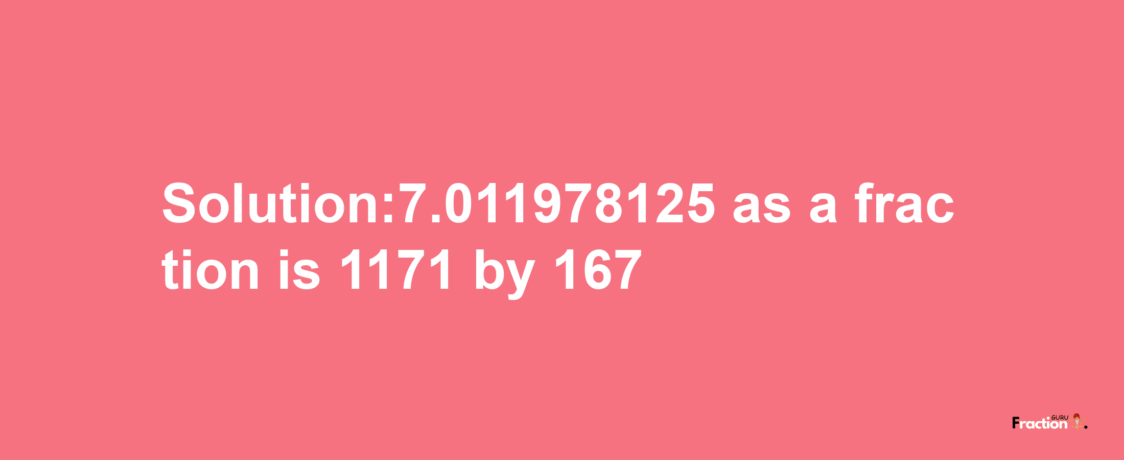 Solution:7.011978125 as a fraction is 1171/167