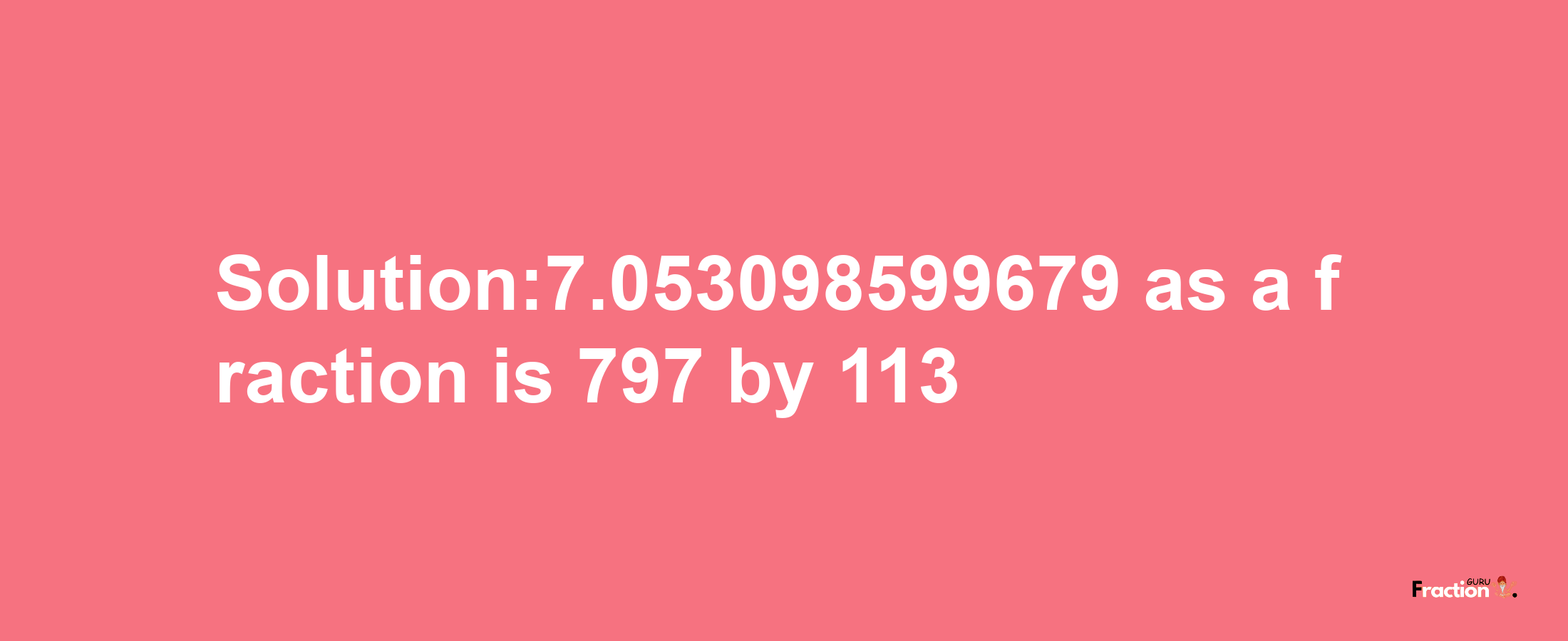 Solution:7.053098599679 as a fraction is 797/113