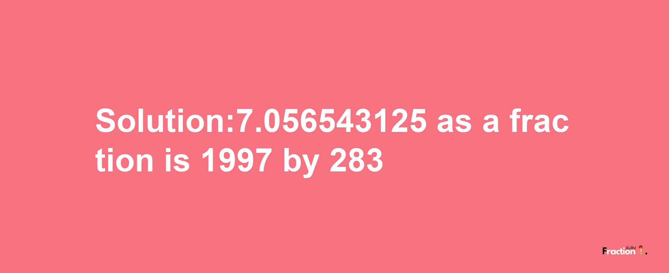 Solution:7.056543125 as a fraction is 1997/283